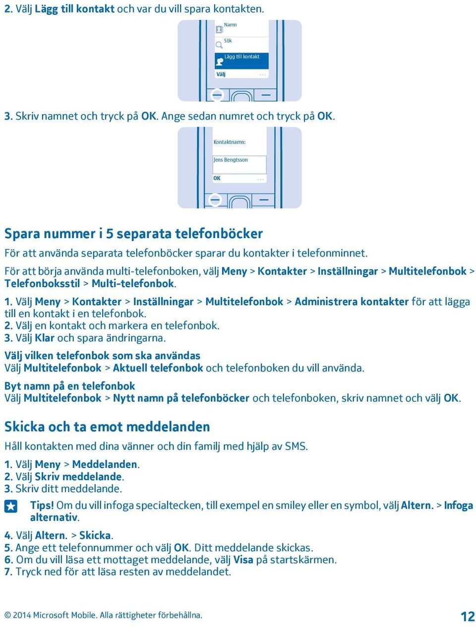 För att börja använda multi-telefonboken, välj Meny > Kontakter > Inställningar > Multitelefonbok > Telefonboksstil > Multi-telefonbok. 1.