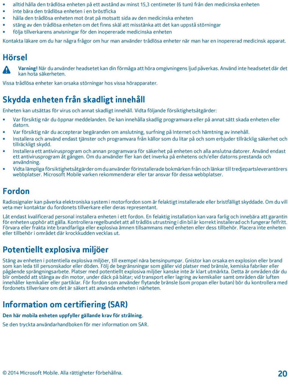 enheten Kontakta läkare om du har några frågor om hur man använder trådlösa enheter när man har en inopererad medicinsk apparat. Hörsel Varning!