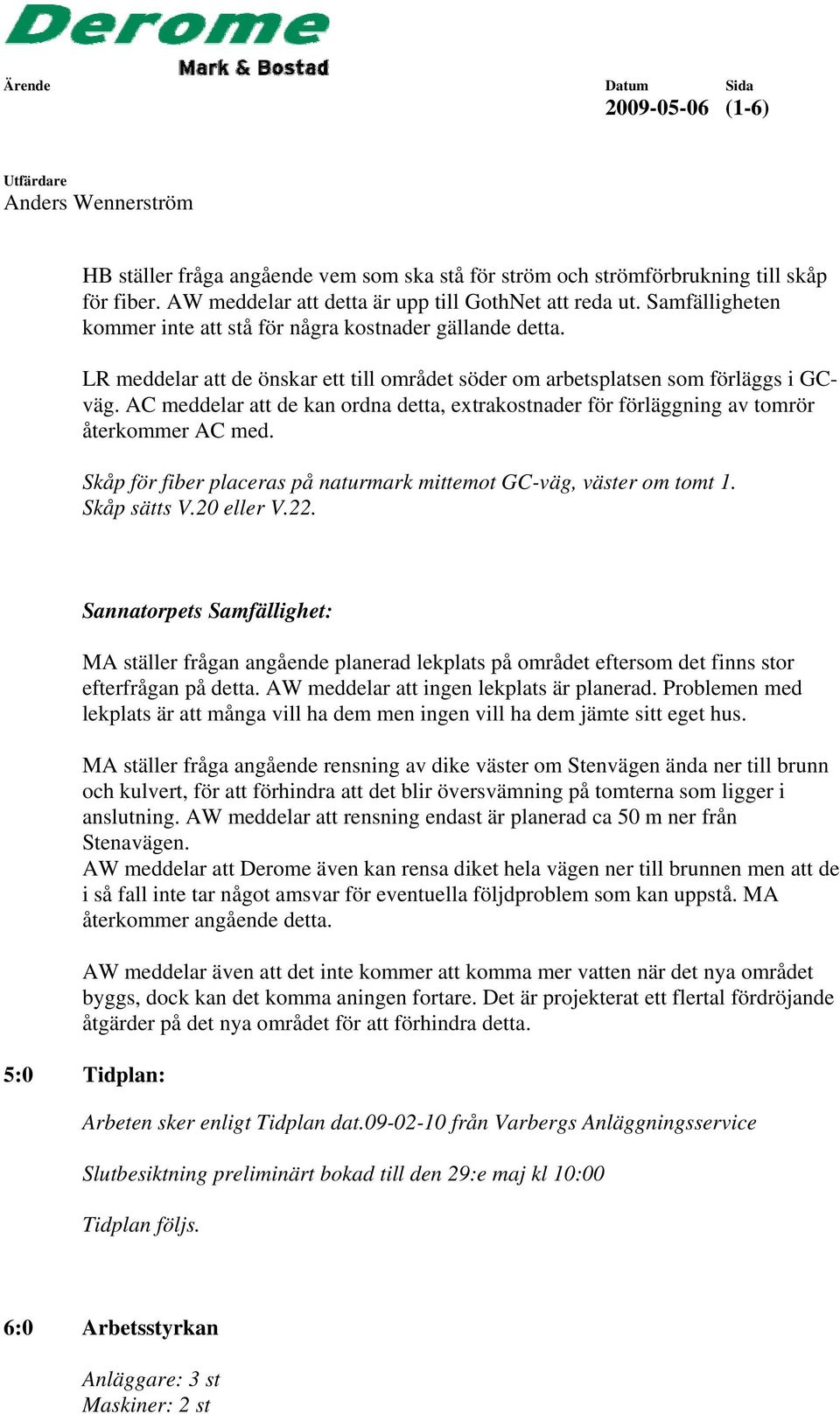 AC meddelar att de kan ordna detta, extrakostnader för förläggning av tomrör återkommer AC med. Skåp för fiber placeras på naturmark mittemot GCväg, väster om tomt 1. Skåp sätts V.20 eller V.22.