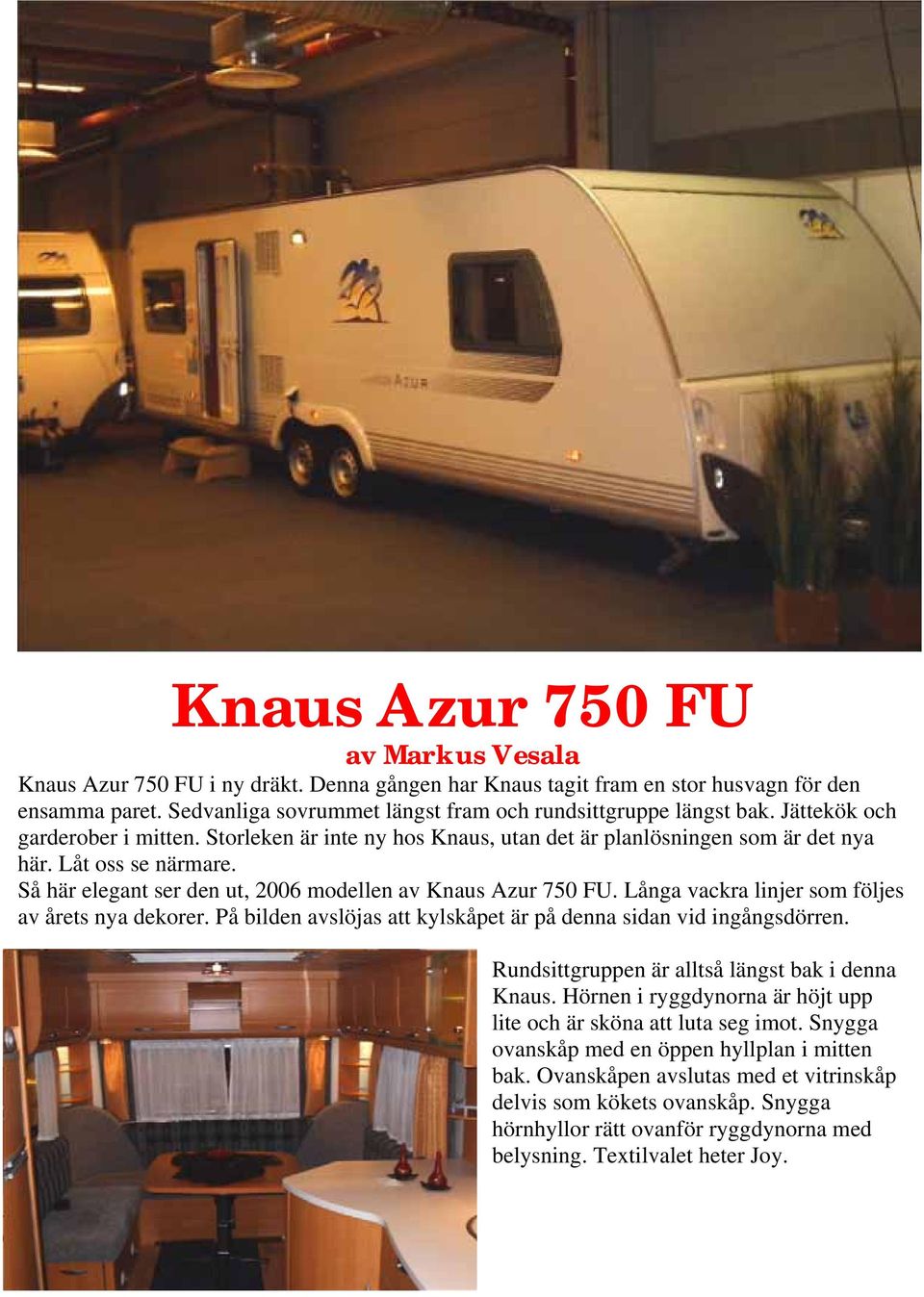 Så här elegant ser den ut, 2006 modellen av Knaus Azur 750 FU. Långa vackra linjer som följes av årets nya dekorer. På bilden avslöjas att kylskåpet är på denna sidan vid ingångsdörren.