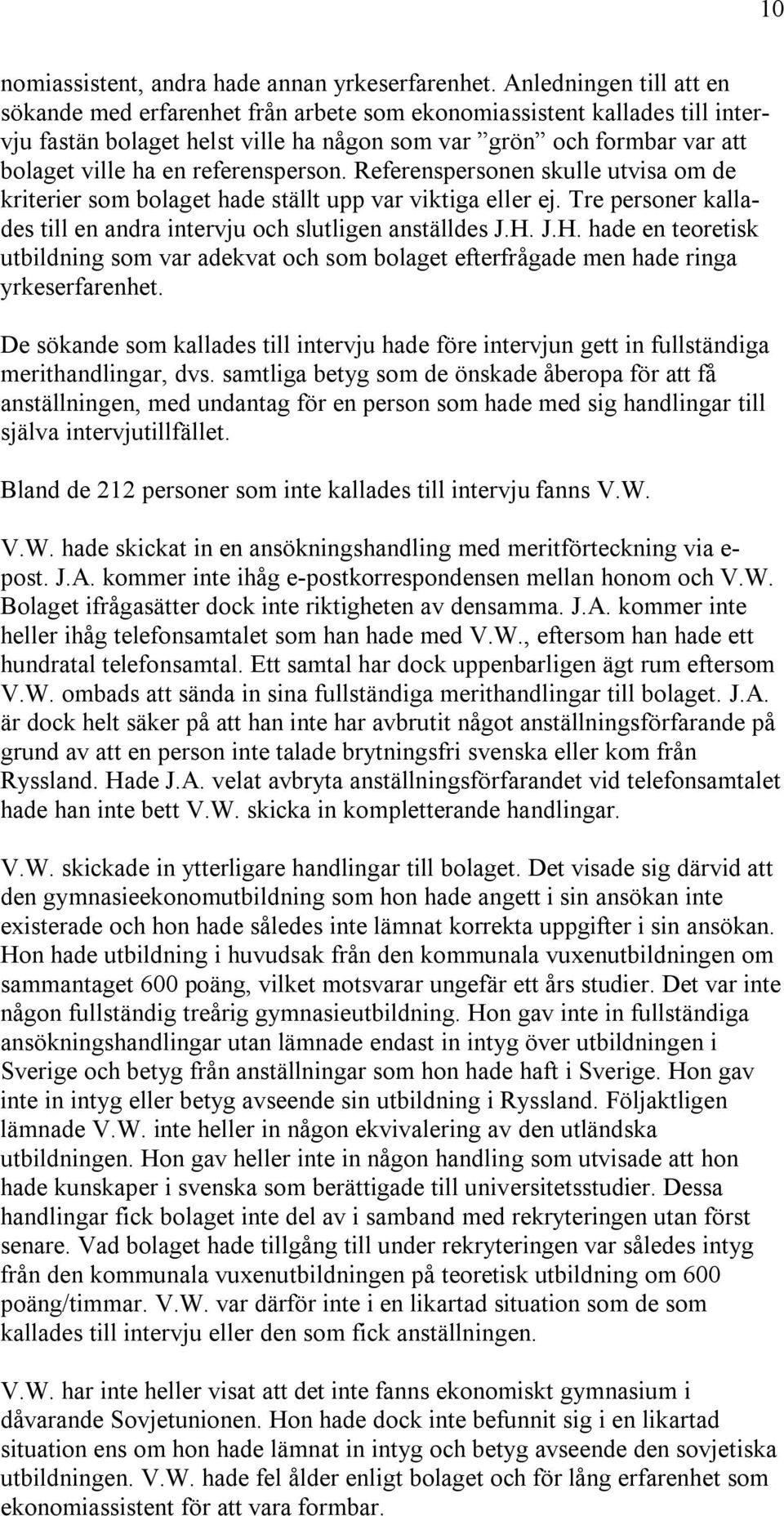 referensperson. Referenspersonen skulle utvisa om de kriterier som bolaget hade ställt upp var viktiga eller ej. Tre personer kallades till en andra intervju och slutligen anställdes J.H.