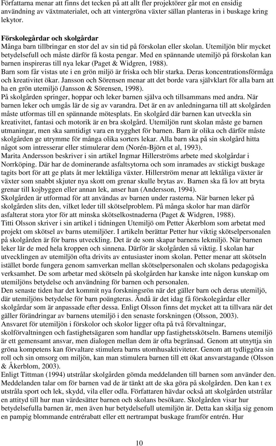 Med en spännande utemiljö på förskolan kan barnen inspireras till nya lekar (Paget & Widgren, 1988). Barn som får vistas ute i en grön miljö är friska och blir starka.