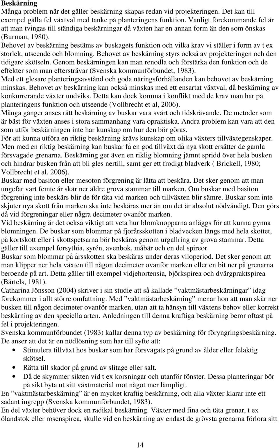 Behovet av beskärning bestäms av buskagets funktion och vilka krav vi ställer i form av t ex storlek, utseende och blomning.
