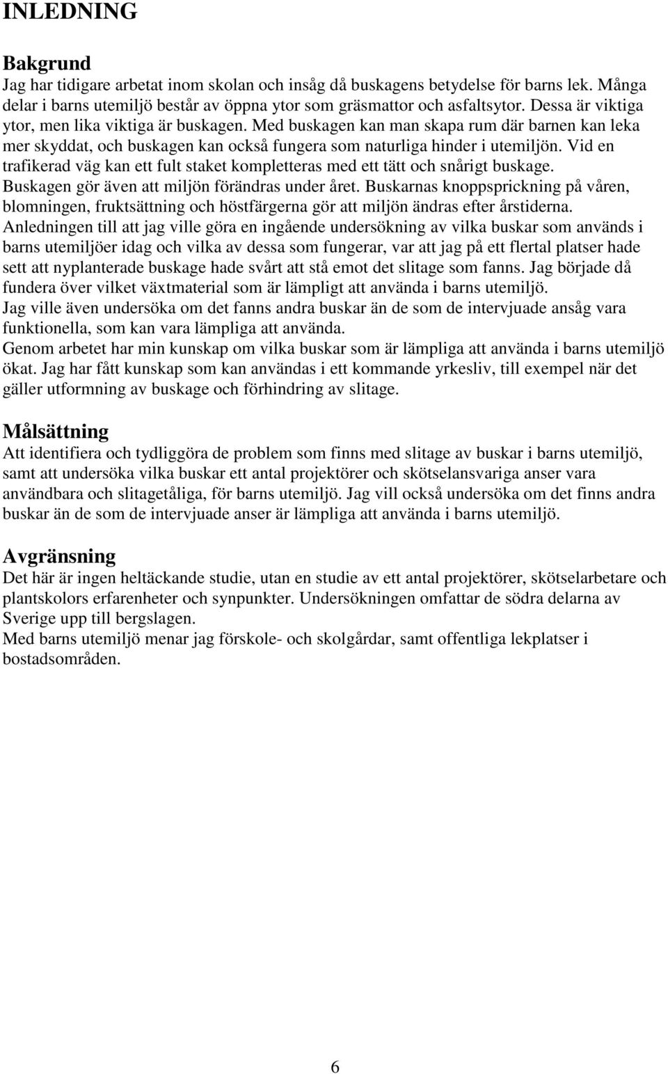 Vid en trafikerad väg kan ett fult staket kompletteras med ett tätt och snårigt buskage. Buskagen gör även att miljön förändras under året.