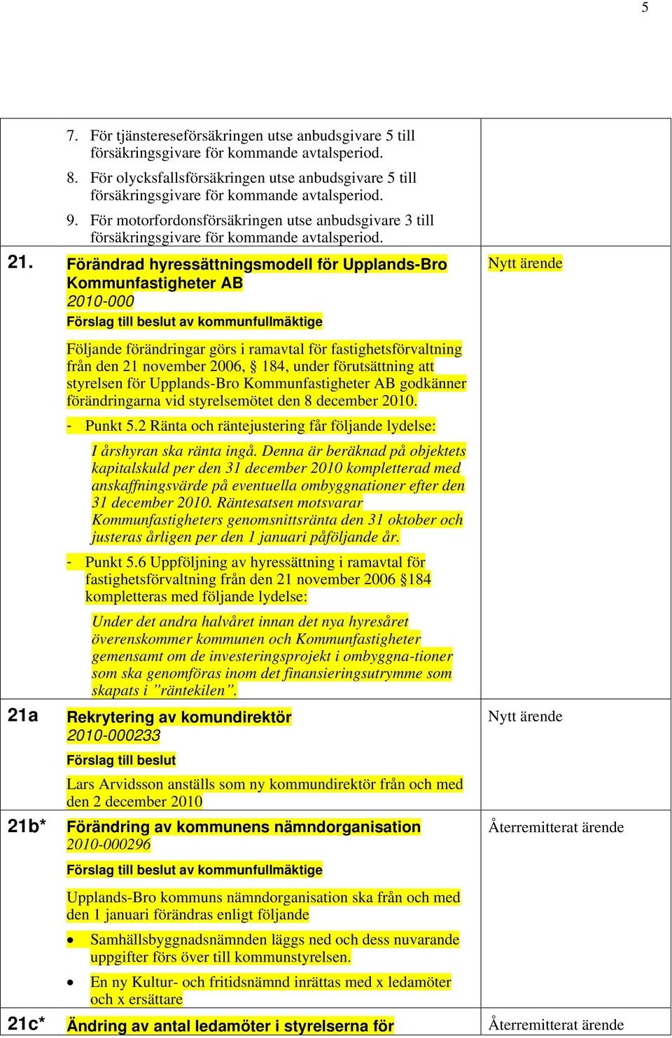 under förutsättning att styrelsen för Upplands-Bro Kommunfastigheter AB godkänner förändringarna vid styrelsemötet den 8 december 2010. - Punkt 5.