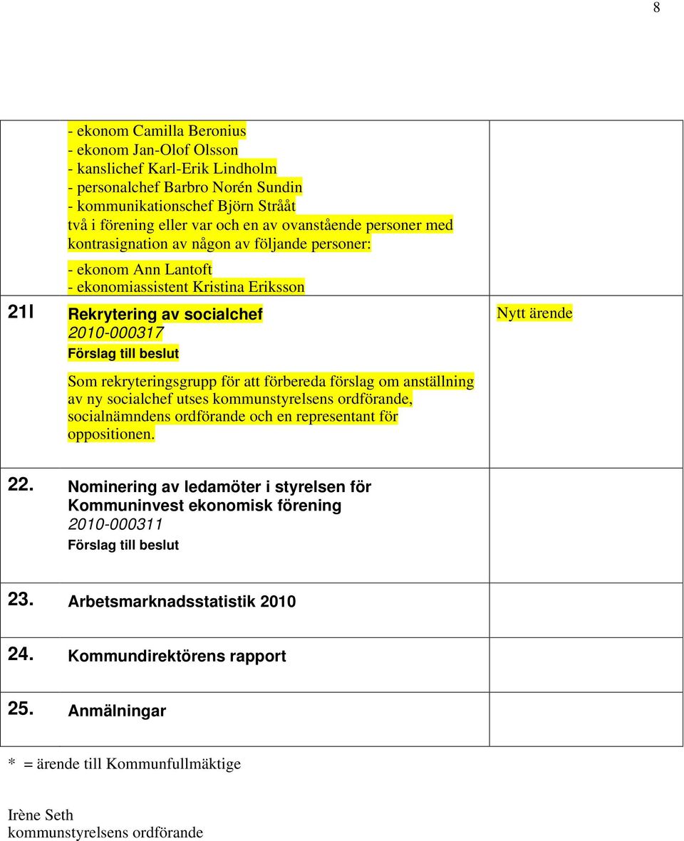 att förbereda förslag om anställning av ny socialchef utses kommunstyrelsens ordförande, socialnämndens ordförande och en representant för oppositionen. 22.