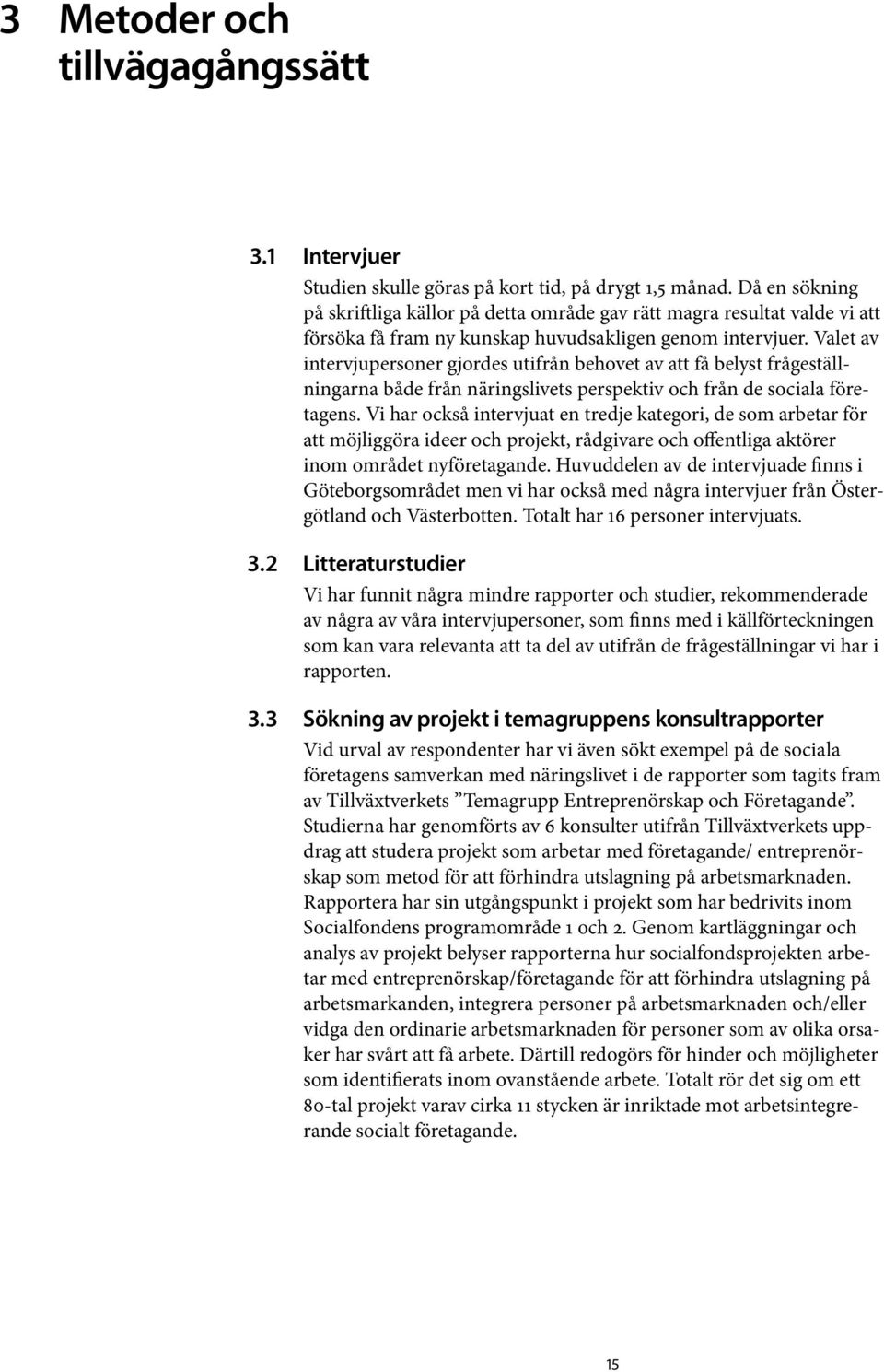 Valet av intervjupersoner gjordes utifrån behovet av att få belyst frågeställningarna både från näringslivets perspektiv och från de sociala företagens.