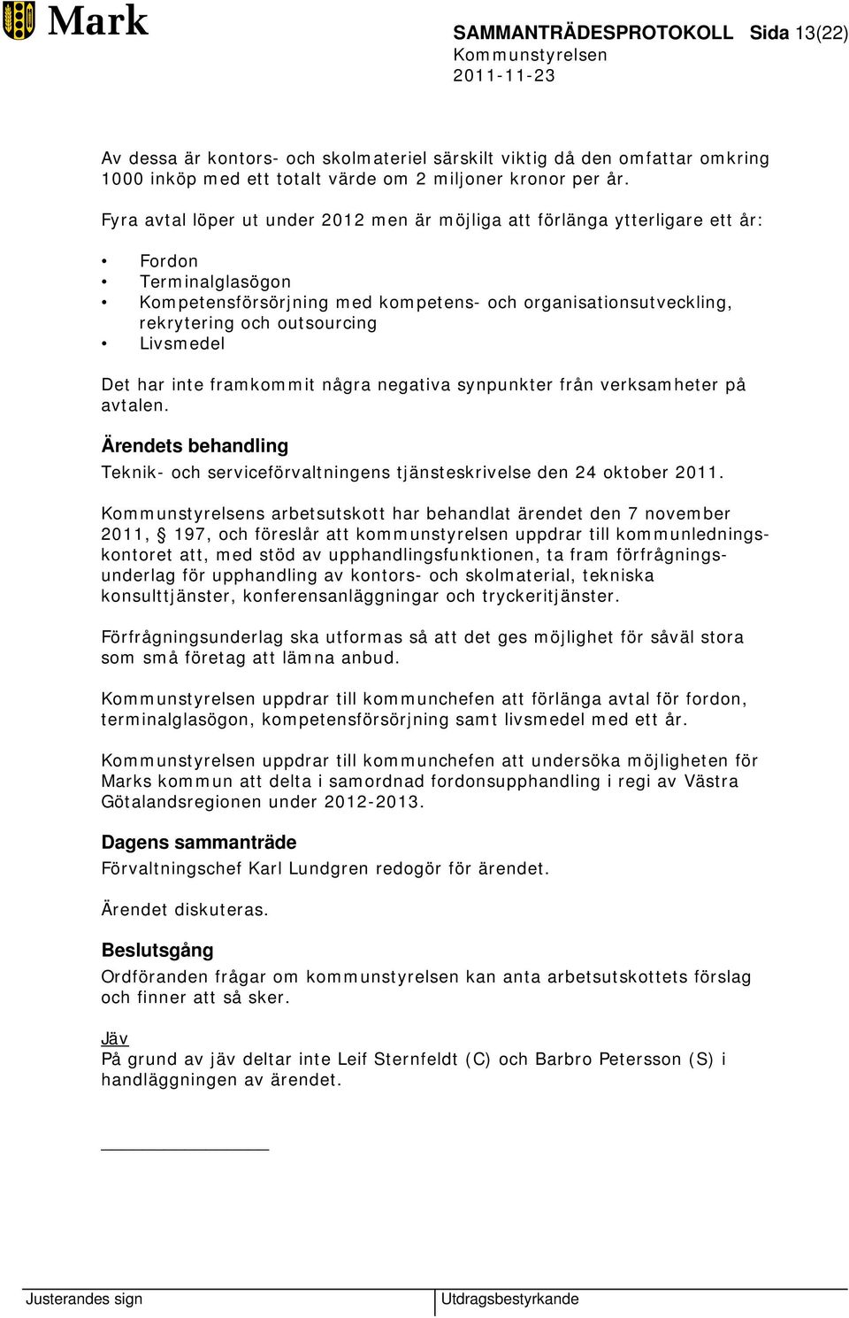 Livsmedel Det har inte framkommit några negativa synpunkter från verksamheter på avtalen. Ärendets behandling Teknik- och serviceförvaltningens tjänsteskrivelse den 24 oktober 2011.