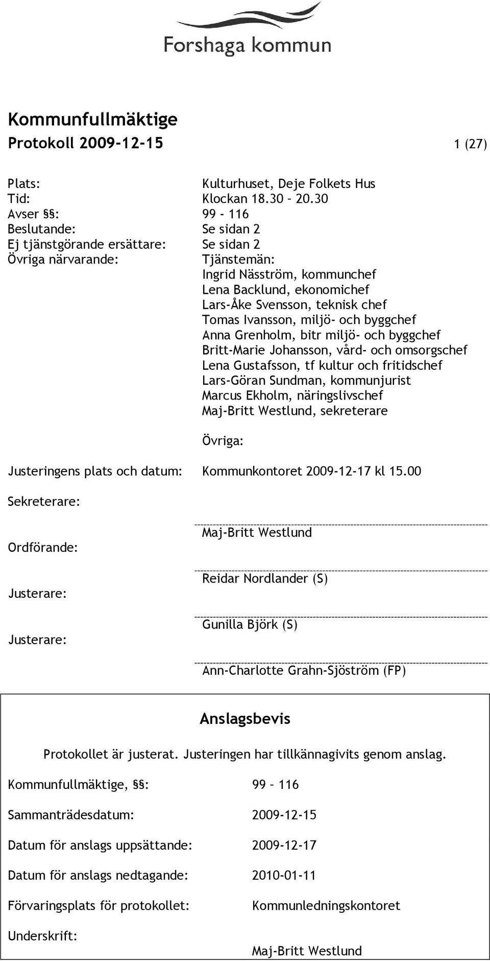 Tomas Ivansson, miljö- och byggchef Anna Grenholm, bitr miljö- och byggchef Britt-Marie Johansson, vård- och omsorgschef Lena Gustafsson, tf kultur och fritidschef Lars-Göran Sundman, kommunjurist