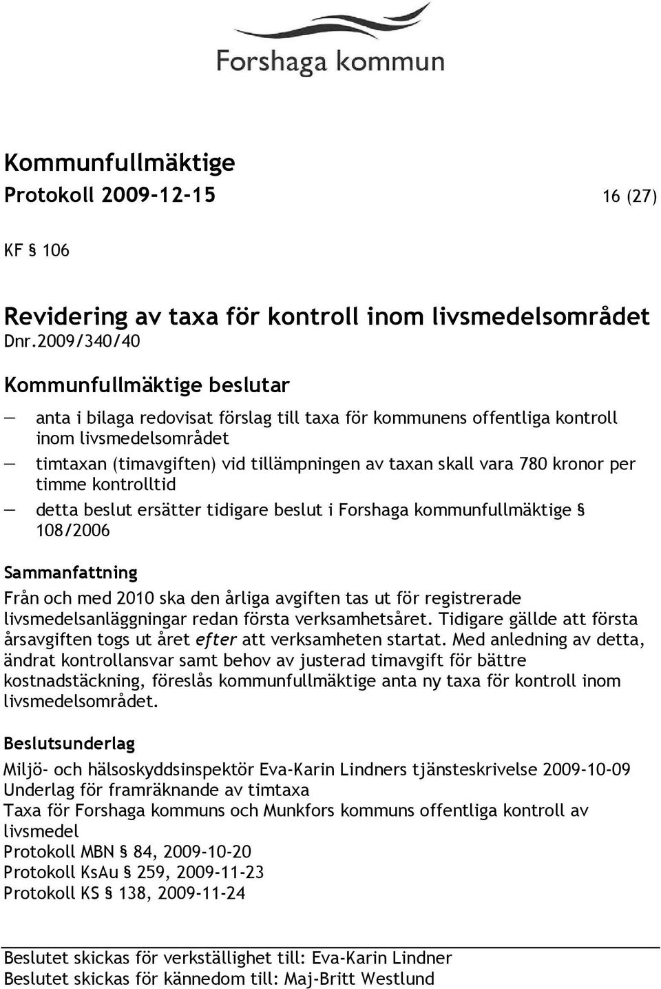 kontrolltid detta beslut ersätter tidigare beslut i Forshaga kommunfullmäktige 108/2006 Sammanfattning Från och med 2010 ska den årliga avgiften tas ut för registrerade livsmedelsanläggningar redan