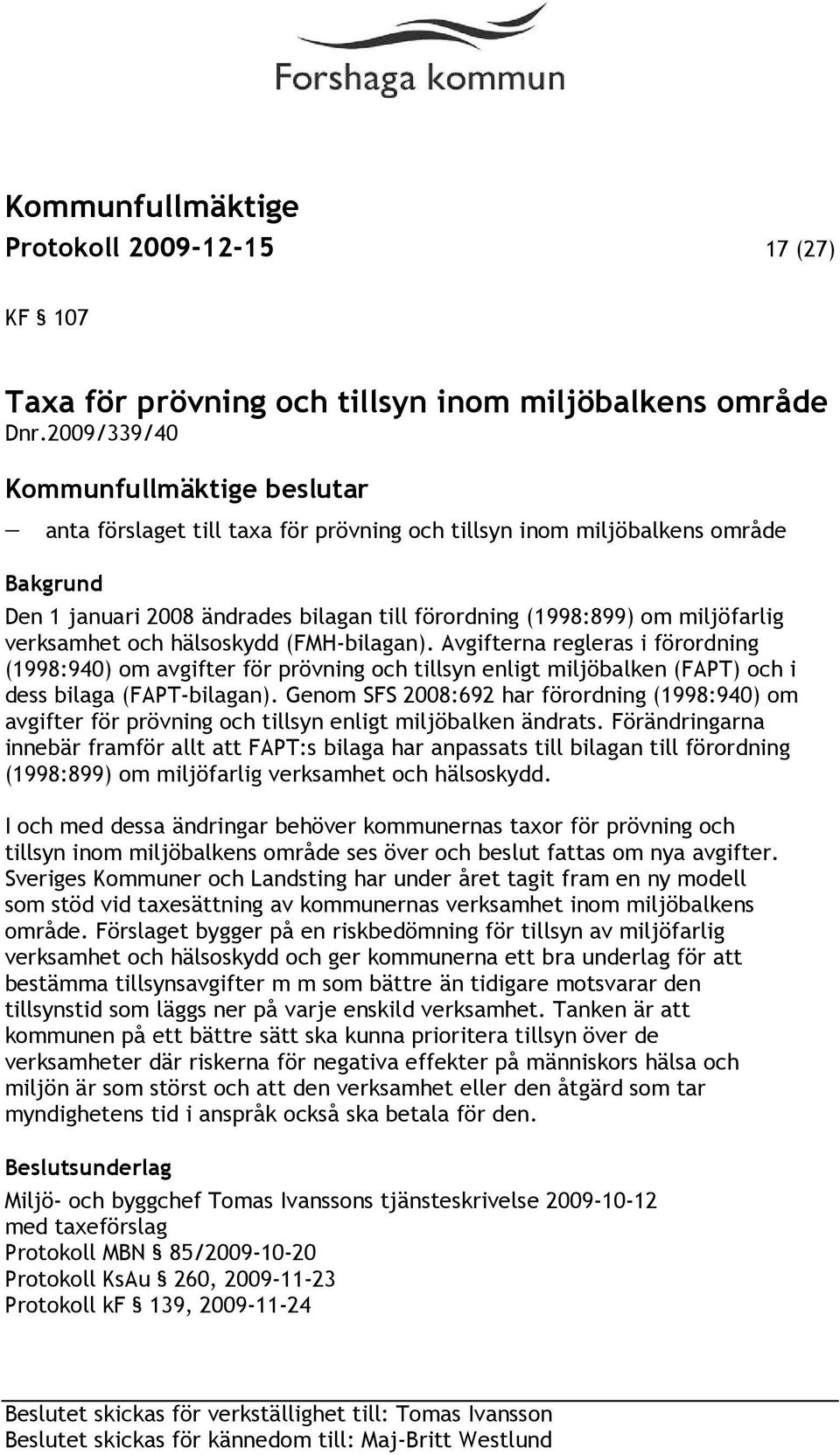 (FMH-bilagan). Avgifterna regleras i förordning (1998:940) om avgifter för prövning och tillsyn enligt miljöbalken (FAPT) och i dess bilaga (FAPT-bilagan).