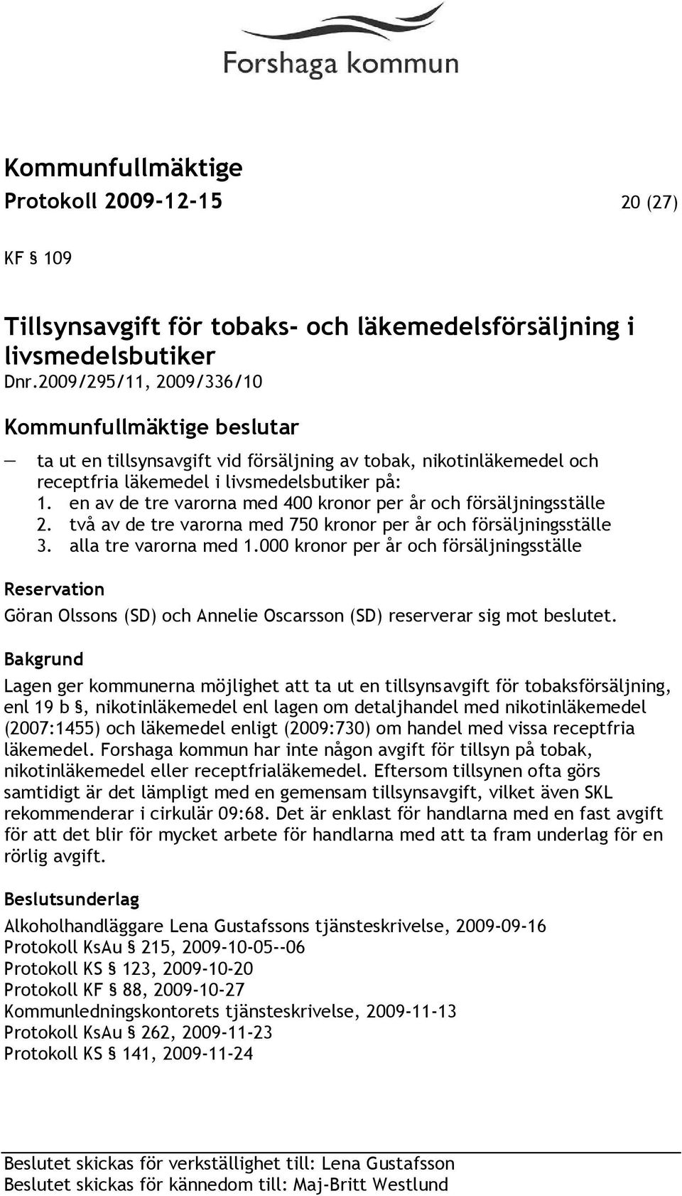 en av de tre varorna med 400 kronor per år och försäljningsställe 2. två av de tre varorna med 750 kronor per år och försäljningsställe 3. alla tre varorna med 1.