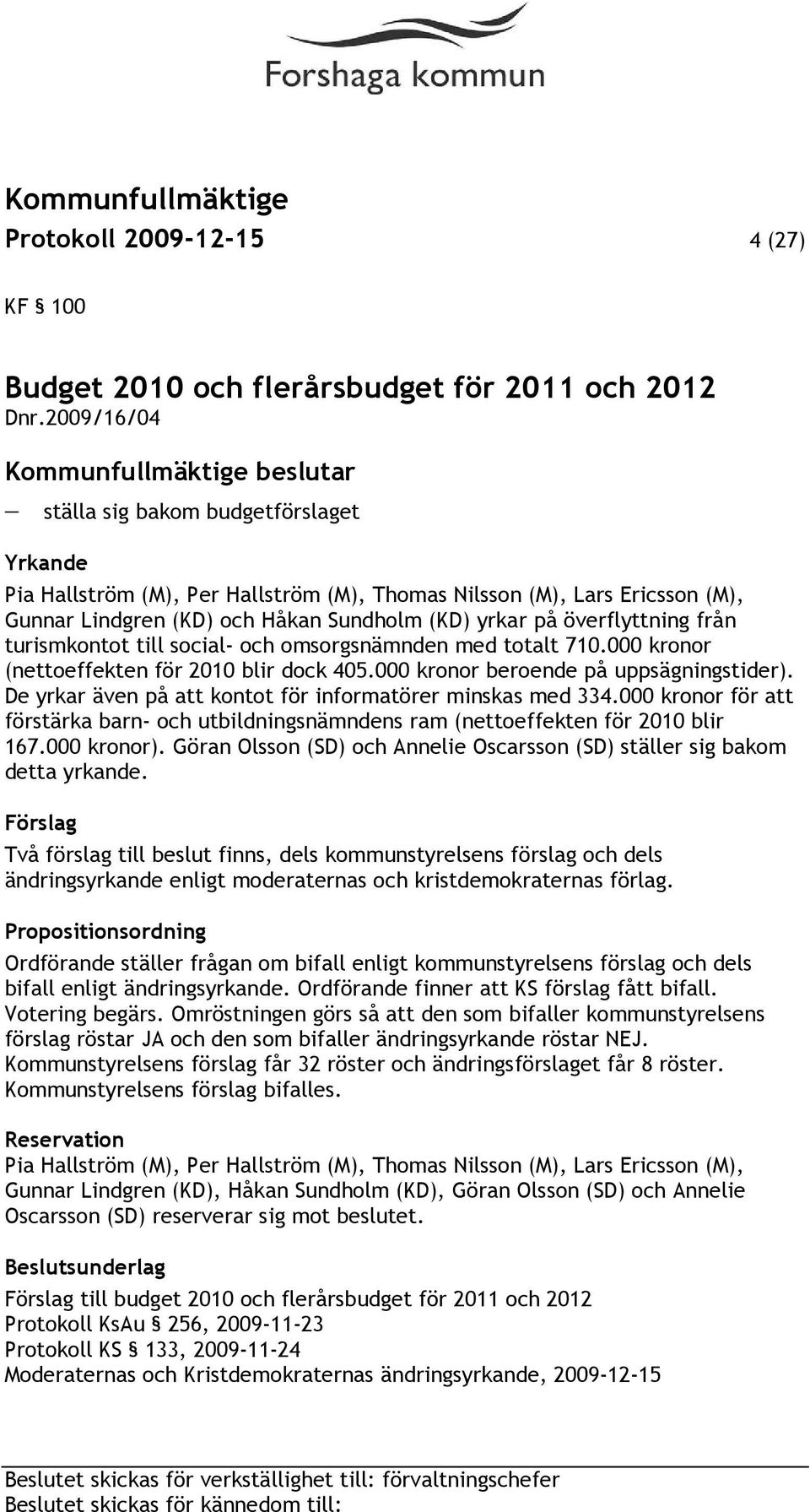 från turismkontot till social- och omsorgsnämnden med totalt 710.000 kronor (nettoeffekten för 2010 blir dock 405.000 kronor beroende på uppsägningstider).