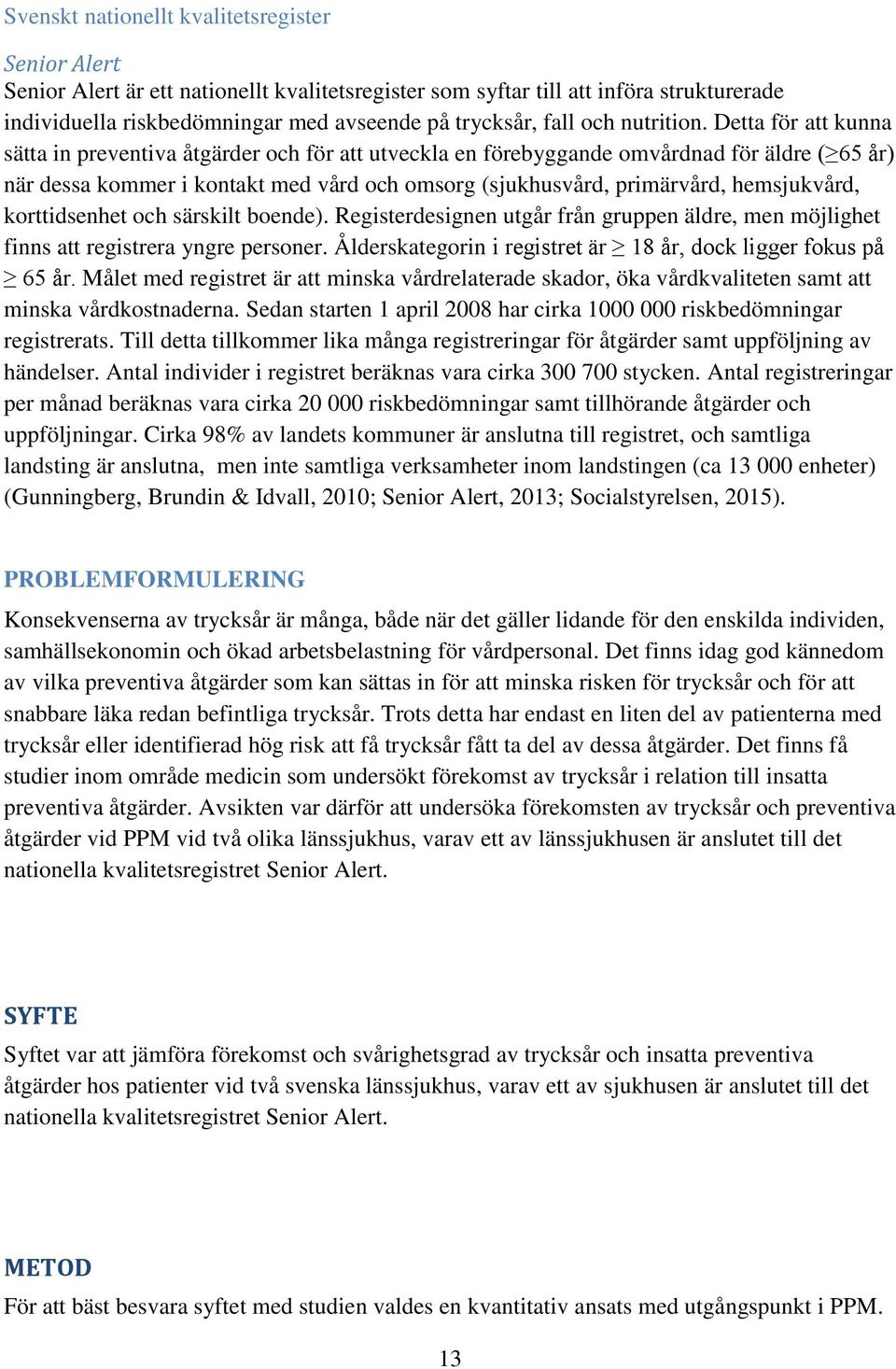 Detta för att kunna sätta in preventiva åtgärder och för att utveckla en förebyggande omvårdnad för äldre ( 65 år) när dessa kommer i kontakt med vård och omsorg (sjukhusvård, primärvård,