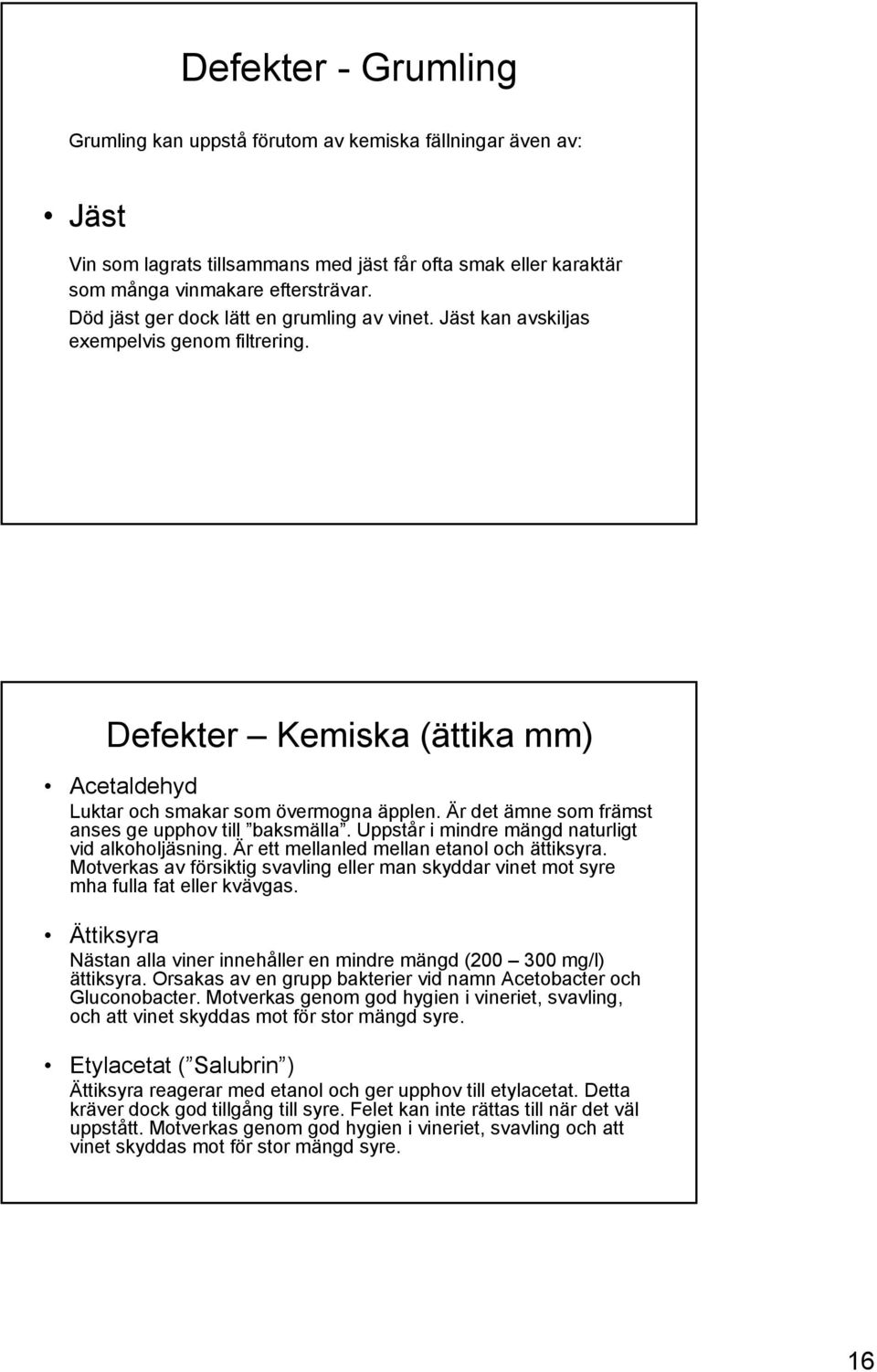 Är det ämne som främst anses ge upphov till baksmälla. Uppstår i mindre mängd naturligt vid alkoholjäsning. Är ett mellanled mellan etanol och ättiksyra.