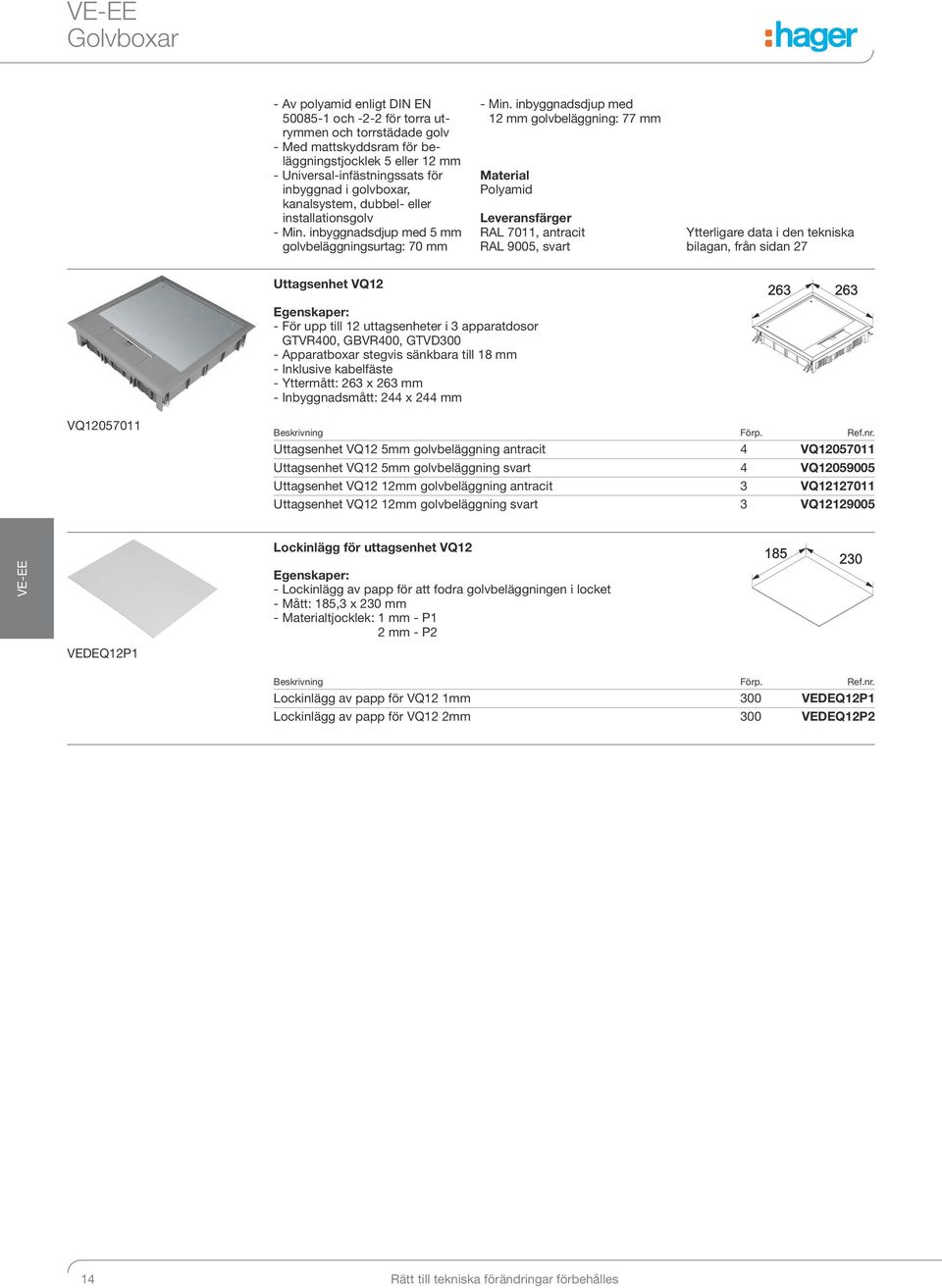 inbyggnadsdjup med 12 mm golvbeläggning: 77 mm Material Polyamid Leveransfärger RAL 7011, antracit RAL 9005, svart Ytterligare data i den tekniska bilagan, från sidan 27 Uttagsenhet VQ12 - För upp
