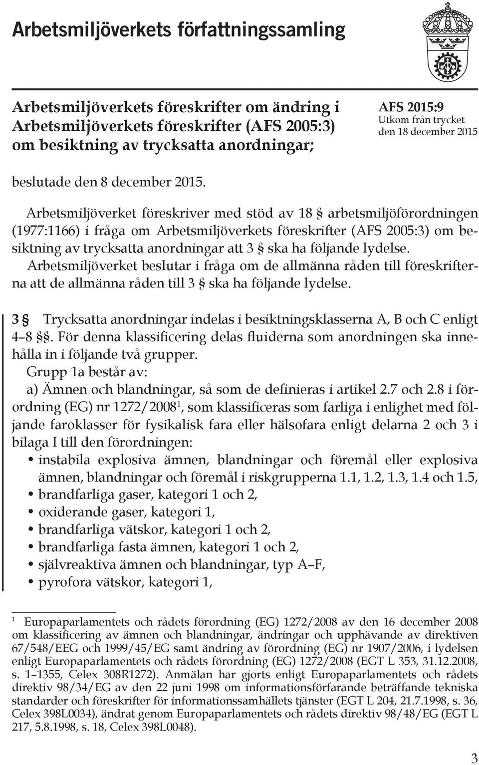 Arbetsmiljöverket föreskriver med stöd av 18 arbetsmiljöförordningen (1977:1166) i fråga om Arbetsmiljöverkets föreskrifter (AFS 2005:3) om besiktning av trycksatta anordningar att 3 ska ha följande