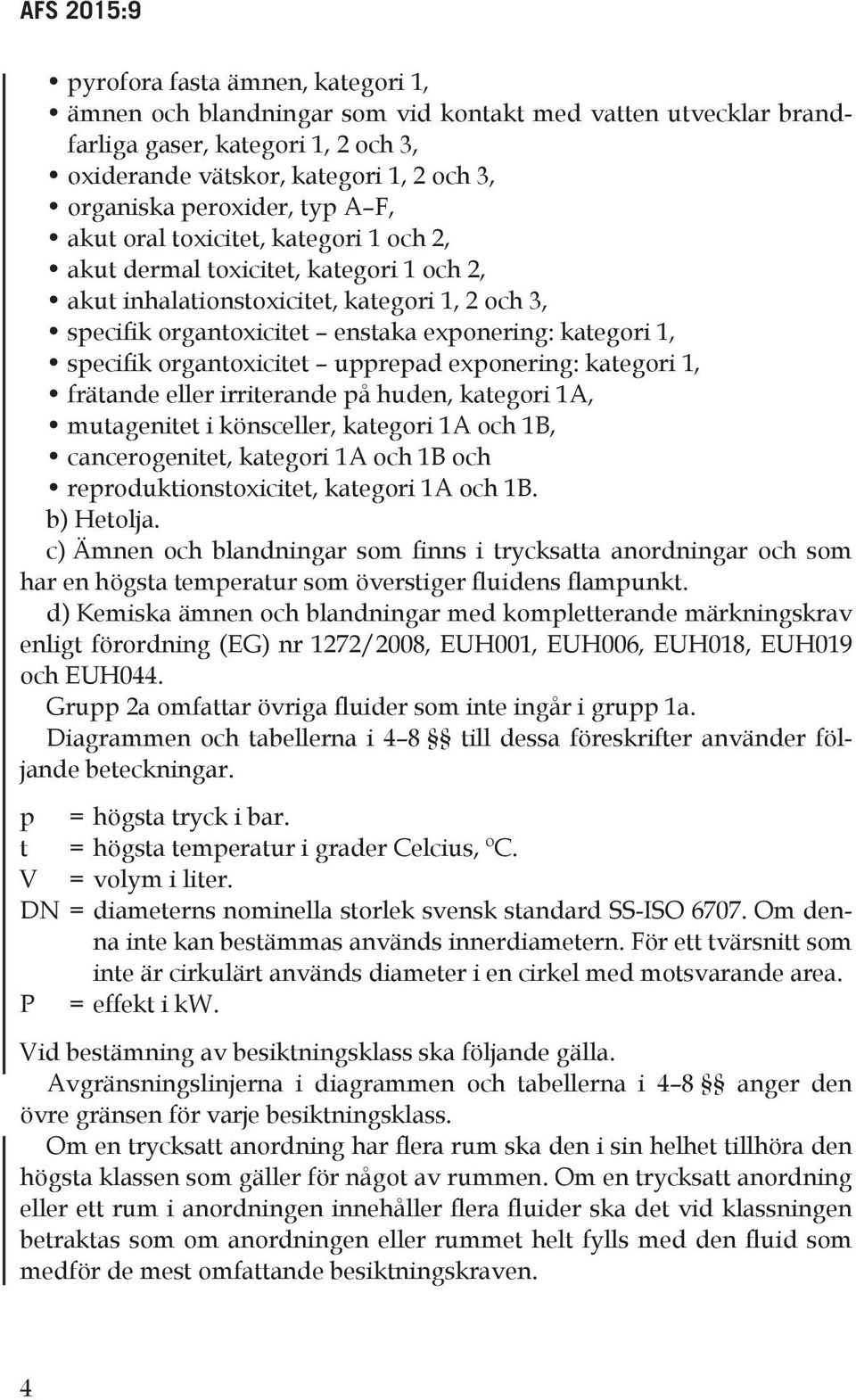 kategori 1, specifik organtoxicitet upprepad exponering: kategori 1, frätande eller irriterande på huden, kategori 1A, mutagenitet i könsceller, kategori 1A och 1B, cancerogenitet, kategori 1A och 1B