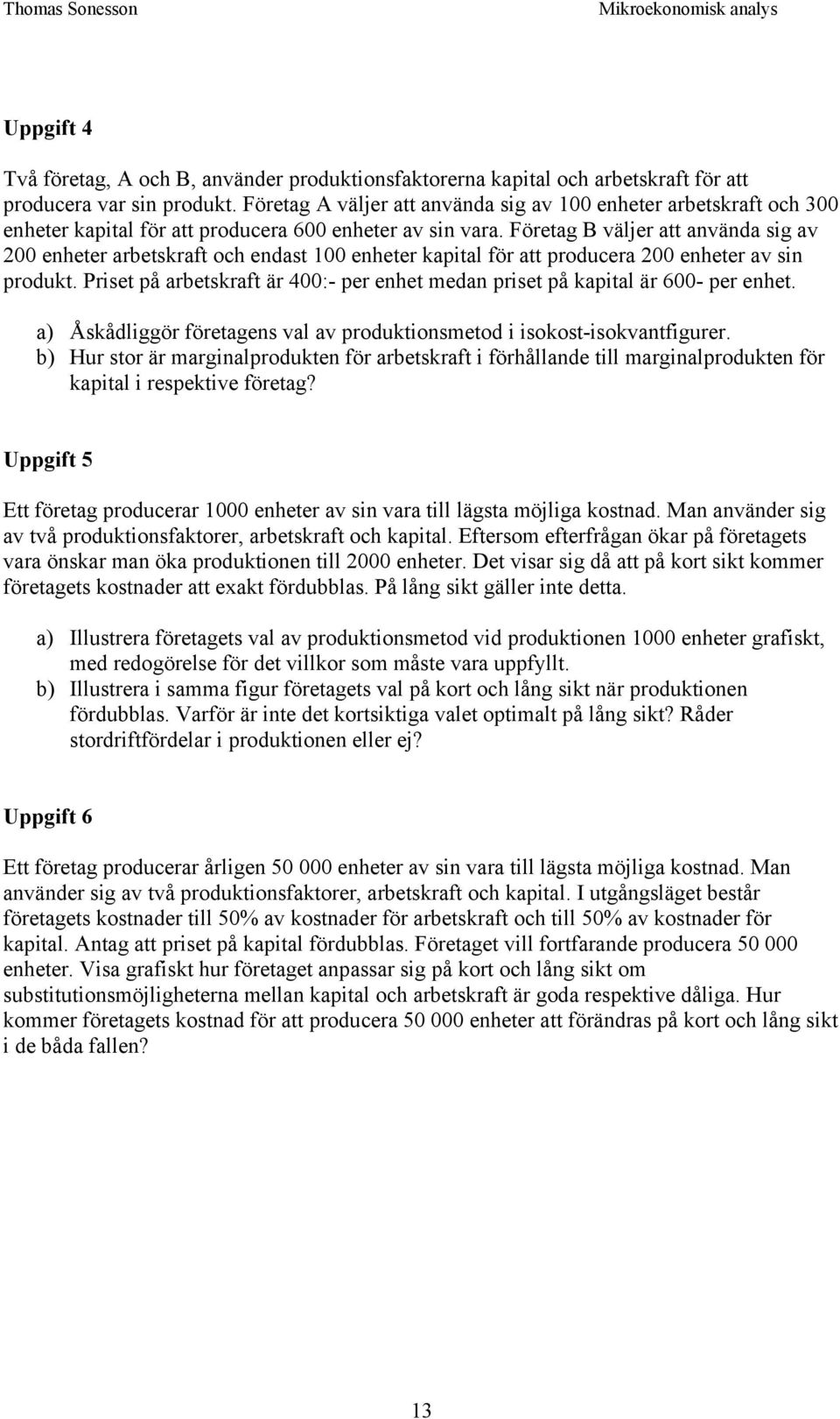 Företag B väljer att använda sig av 200 enheter arbetskraft och endast 100 enheter kapital för att producera 200 enheter av sin produkt.