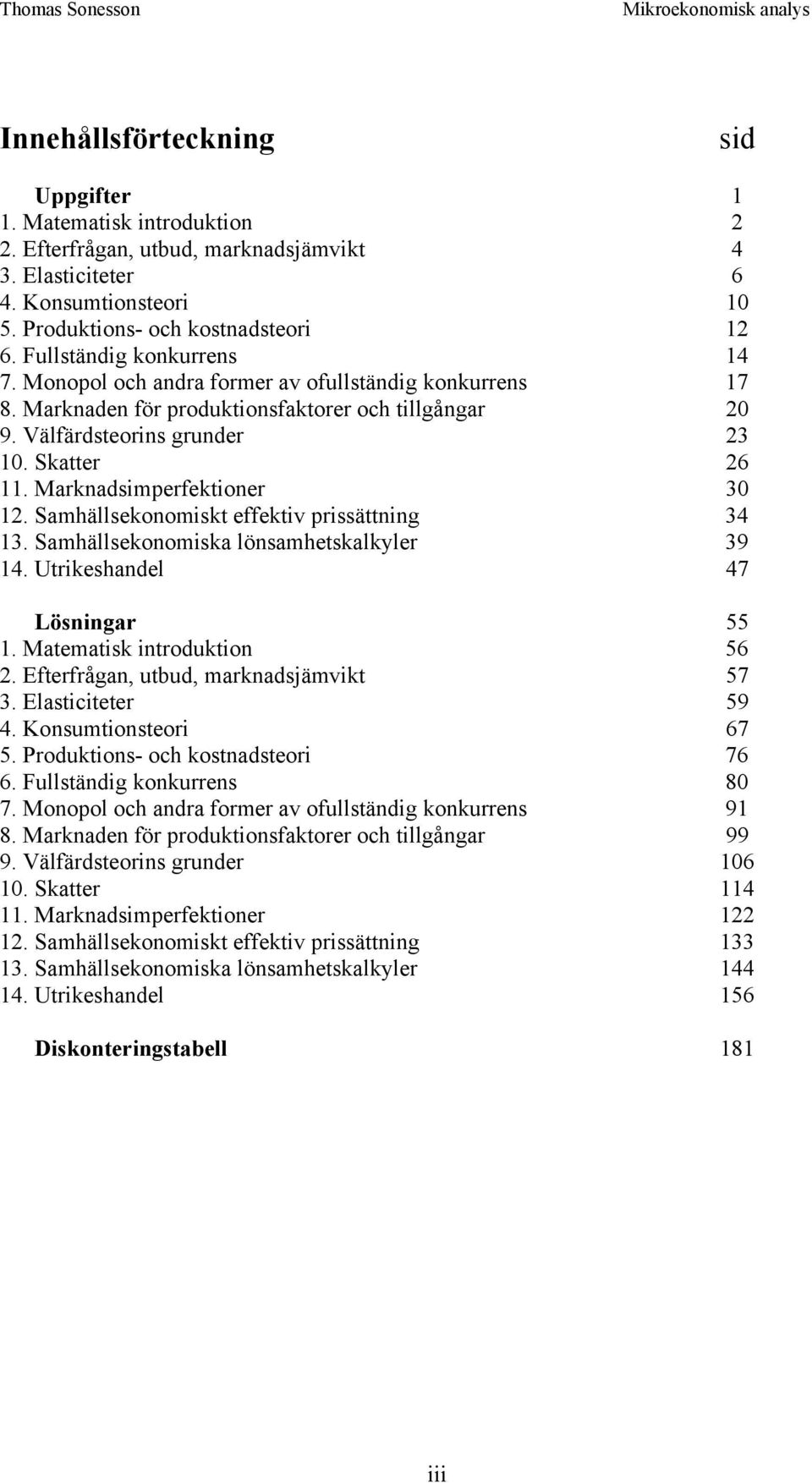 Marknadsimperfektioner 30 12. Samhällsekonomiskt effektiv prissättning 34 13. Samhällsekonomiska lönsamhetskalkyler 39 14. Utrikeshandel 47 Lösningar 55 1. Matematisk introduktion 56 2.