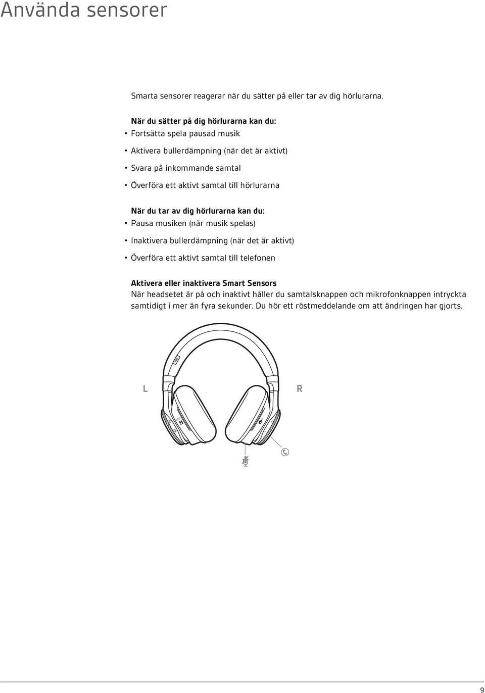 samtal till hörlurarna När du tar av dig hörlurarna kan du: Pausa musiken (när musik spelas) Inaktivera bullerdämpning (när det är aktivt) Överföra ett aktivt