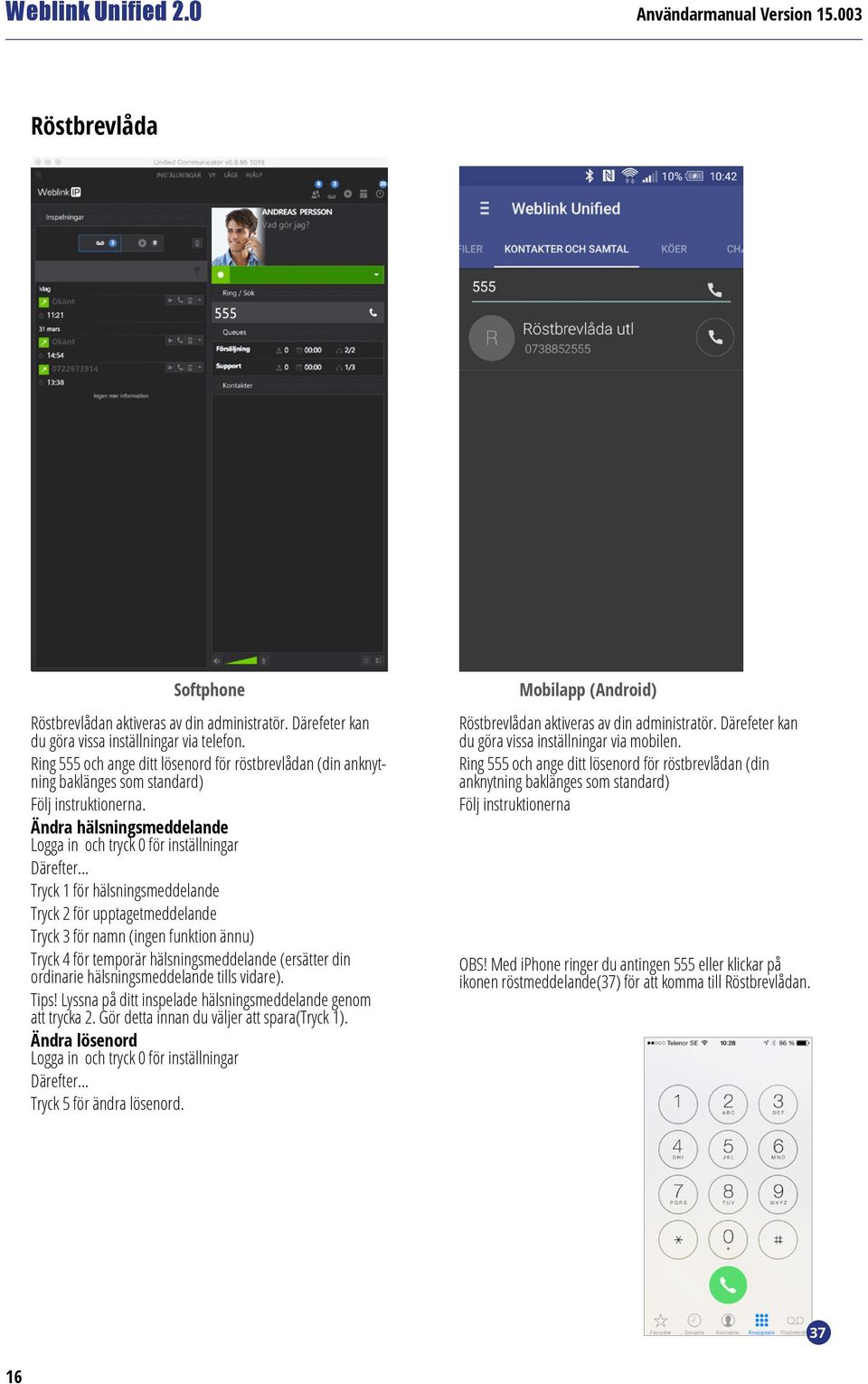 .. Tryck 1 för hälsningsmeddelande Tryck 2 för upptagetmeddelande Tryck 3 för namn (ingen funktion ännu) Tryck 4 för temporär hälsningsmeddelande (ersätter din ordinarie hälsningsmeddelande tills