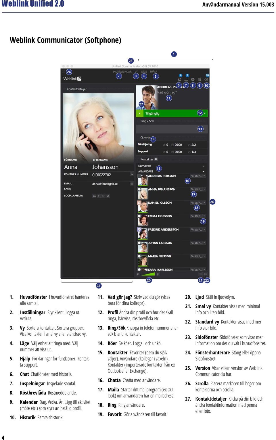 6. Chat Chatfönster med historik. 7. Inspelningar Inspelade samtal. 8. Röstbrevlåda Röstmeddelande. 9. Kalender Dag. Vecka. År. Lägg till aktivitet (möte etc.) som styrs av inställd profil. 10.