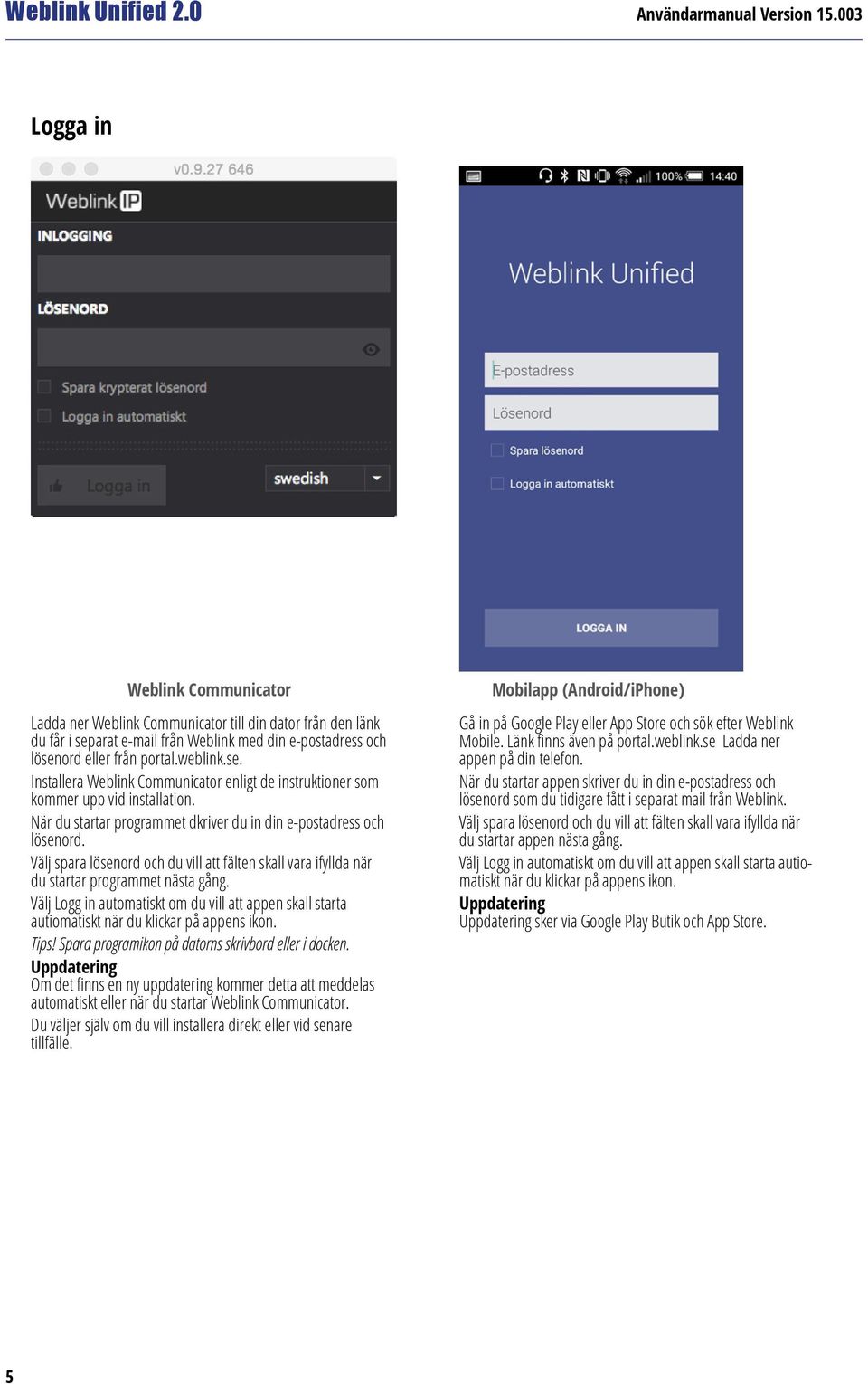 Välj Logg in automatiskt om du vill att appen skall starta autiomatiskt när du klickar på appens ikon. Tips! Spara programikon på datorns skrivbord eller i docken.