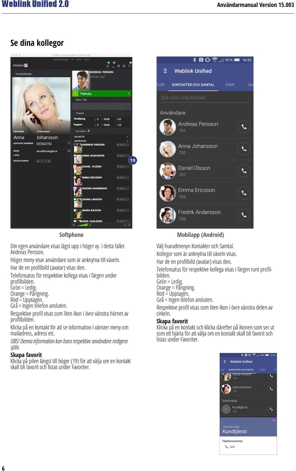 Respektive profil visas som liten ikon i övre vänstra hörnet av profilbilden. Klicka på en kontakt för att se information i vänster meny om mailadress, adress etc. OBS!