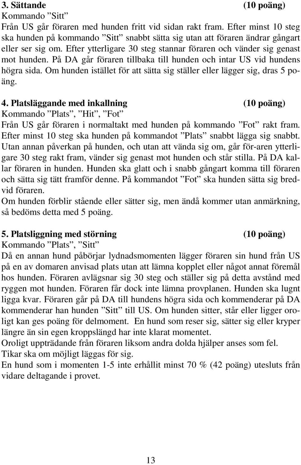 På DA går föraren tillbaka till hunden och intar US vid hundens högra sida. Om hunden istället för att sätta sig ställer eller lägger sig, dras 5 poäng. 4.