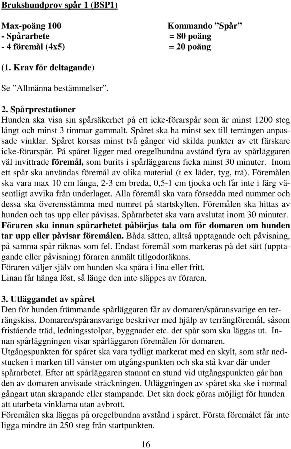 Spåret ska ha minst sex till terrängen anpassade vinklar. Spåret korsas minst två gånger vid skilda punkter av ett färskare icke-förarspår.