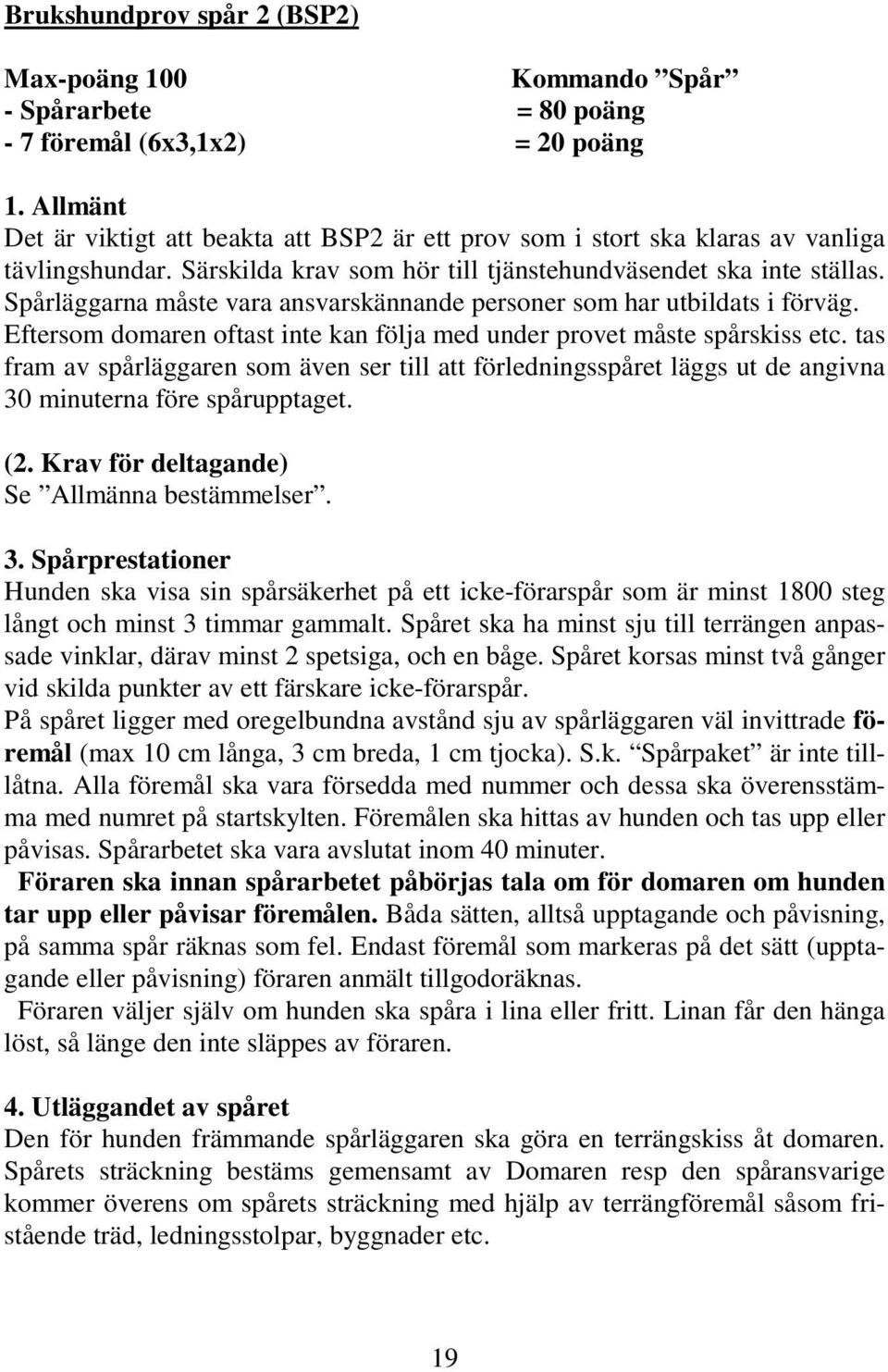 Spårläggarna måste vara ansvarskännande personer som har utbildats i förväg. Eftersom domaren oftast inte kan följa med under provet måste spårskiss etc.