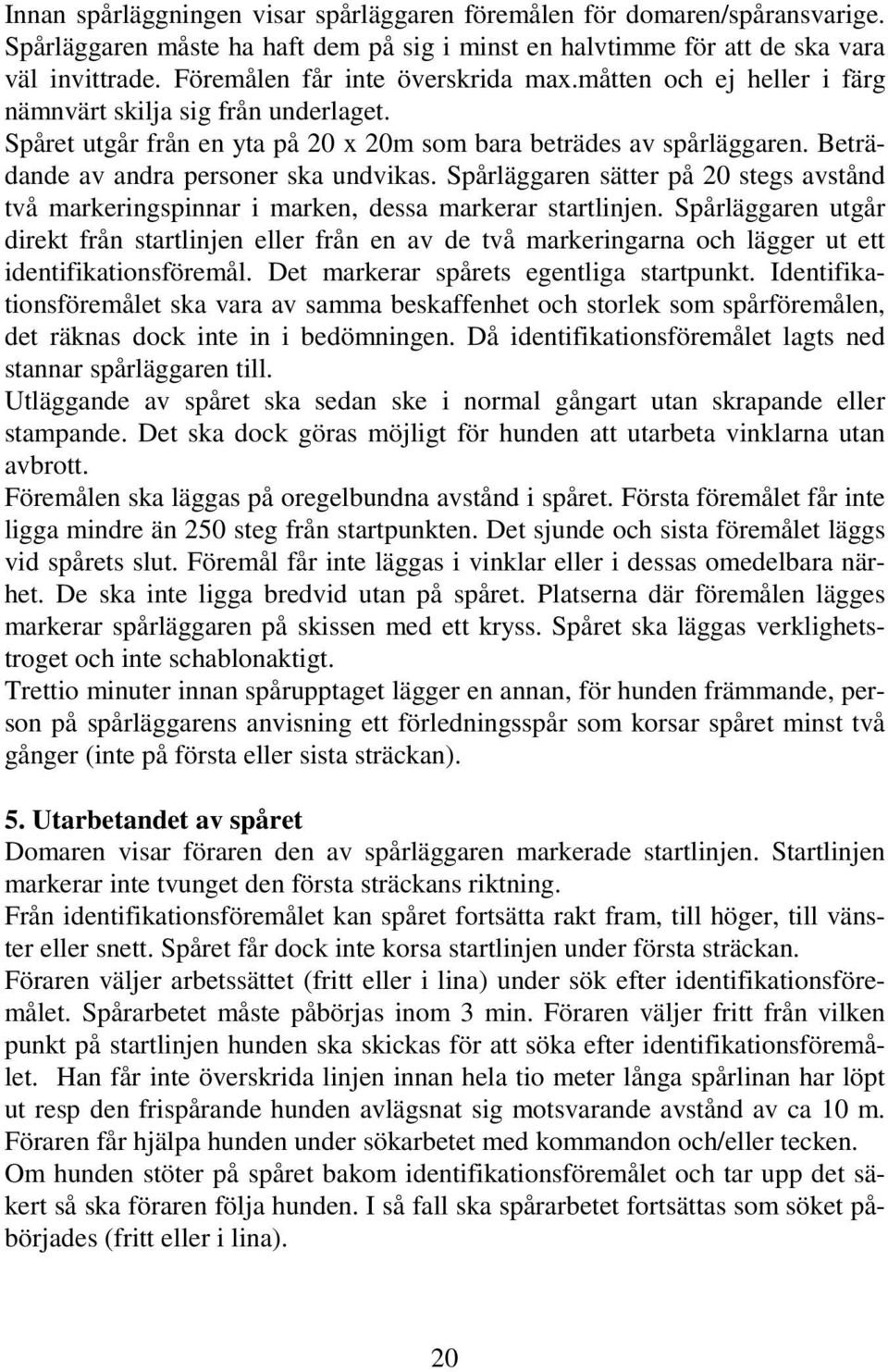 Beträdande av andra personer ska undvikas. Spårläggaren sätter på 20 stegs avstånd två markeringspinnar i marken, dessa markerar startlinjen.