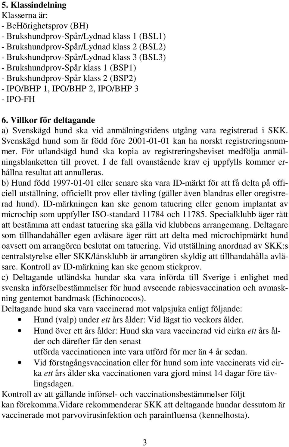 Villkor för deltagande a) Svenskägd hund ska vid anmälningstidens utgång vara registrerad i SKK. Svenskägd hund som är född före 2001-01-01 kan ha norskt registreringsnummer.
