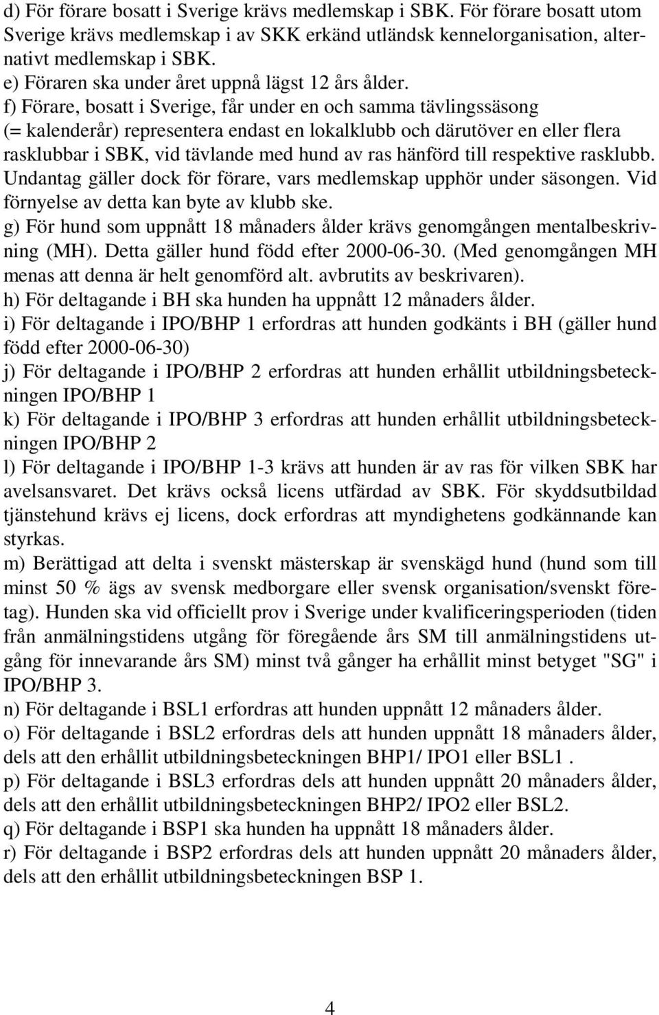 f) Förare, bosatt i Sverige, får under en och samma tävlingssäsong (= kalenderår) representera endast en lokalklubb och därutöver en eller flera rasklubbar i SBK, vid tävlande med hund av ras hänförd