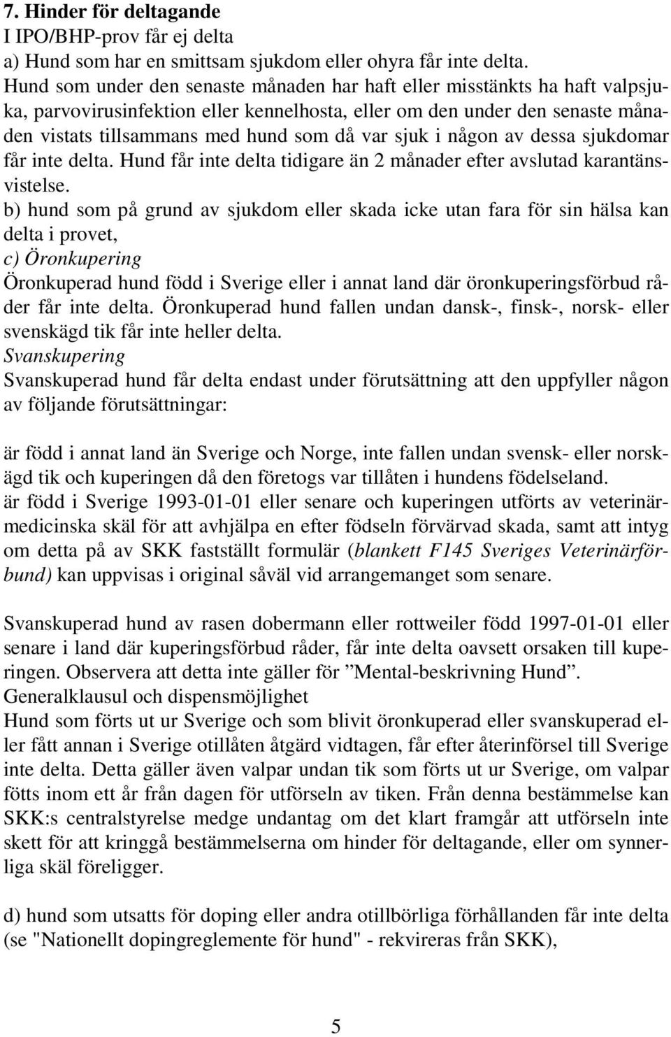 sjuk i någon av dessa sjukdomar får inte delta. Hund får inte delta tidigare än 2 månader efter avslutad karantänsvistelse.