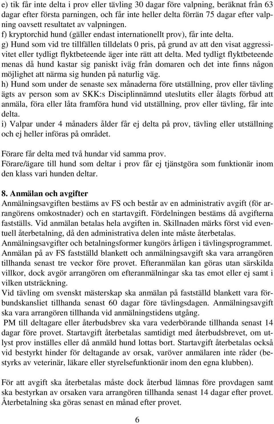 g) Hund som vid tre tillfällen tilldelats 0 pris, på grund av att den visat aggressivitet eller tydligt flyktbeteende äger inte rätt att delta.