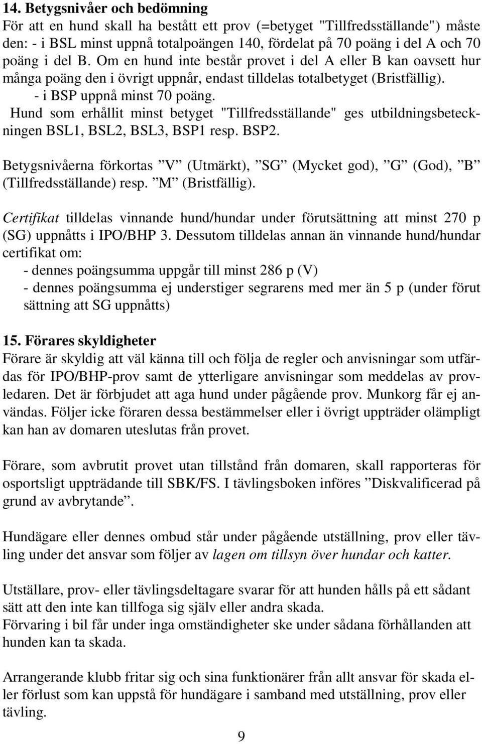 Hund som erhållit minst betyget "Tillfredsställande" ges utbildningsbeteckningen BSL1, BSL2, BSL3, BSP1 resp. BSP2.