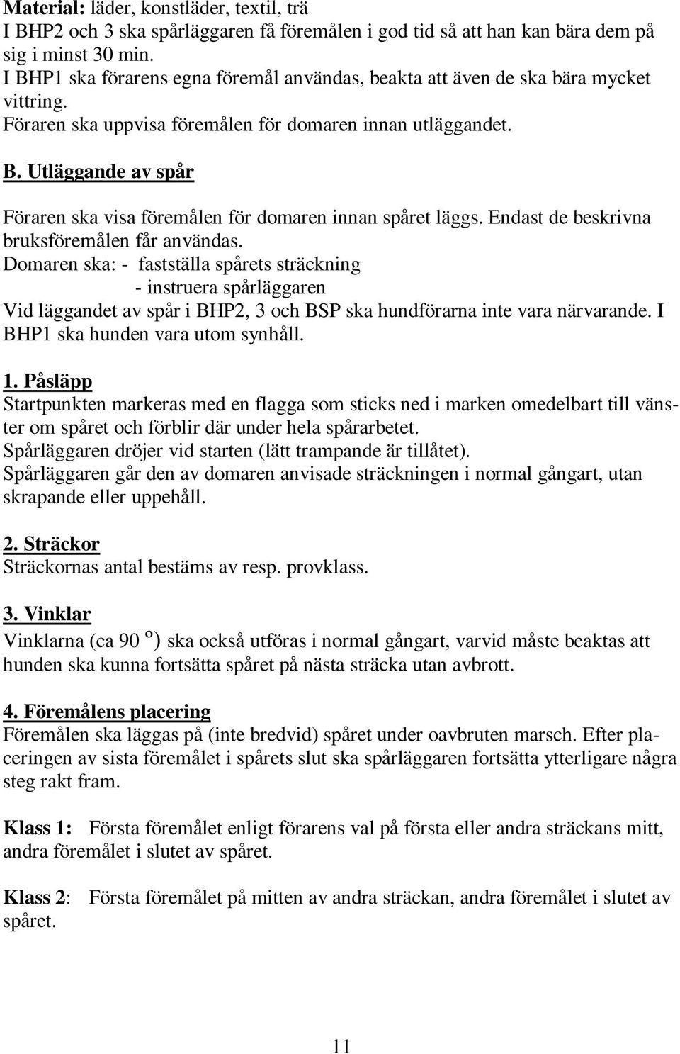 Endast de beskrivna bruksföremålen får användas. Domaren ska: - fastställa spårets sträckning - instruera spårläggaren Vid läggandet av spår i BHP2, 3 och BSP ska hundförarna inte vara närvarande.