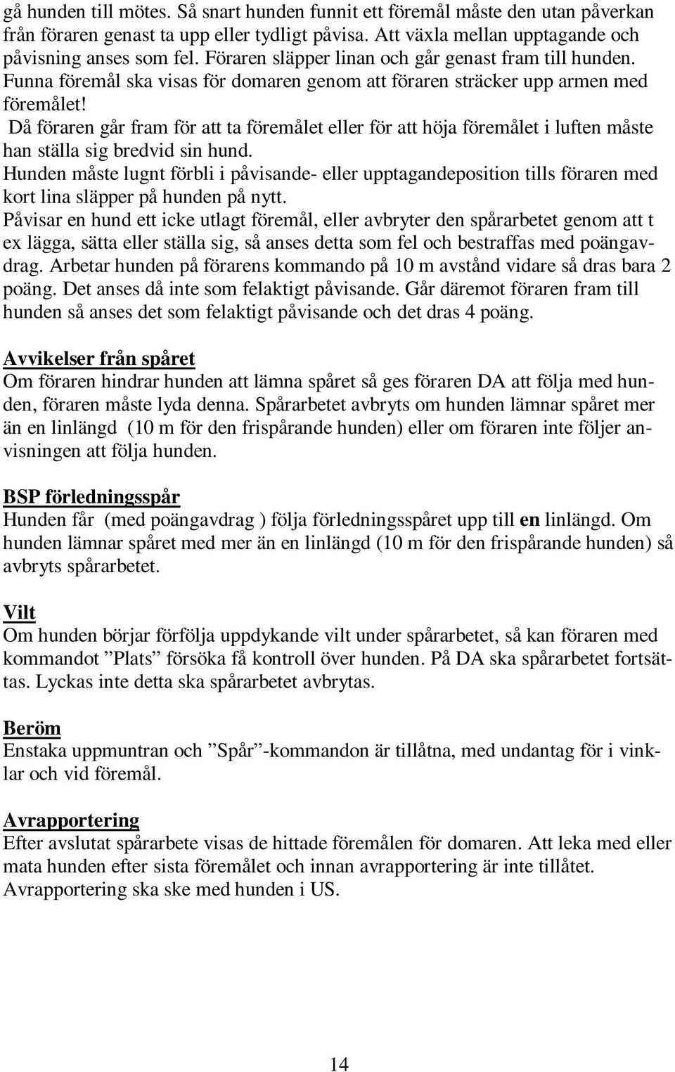 Då föraren går fram för att ta föremålet eller för att höja föremålet i luften måste han ställa sig bredvid sin hund.