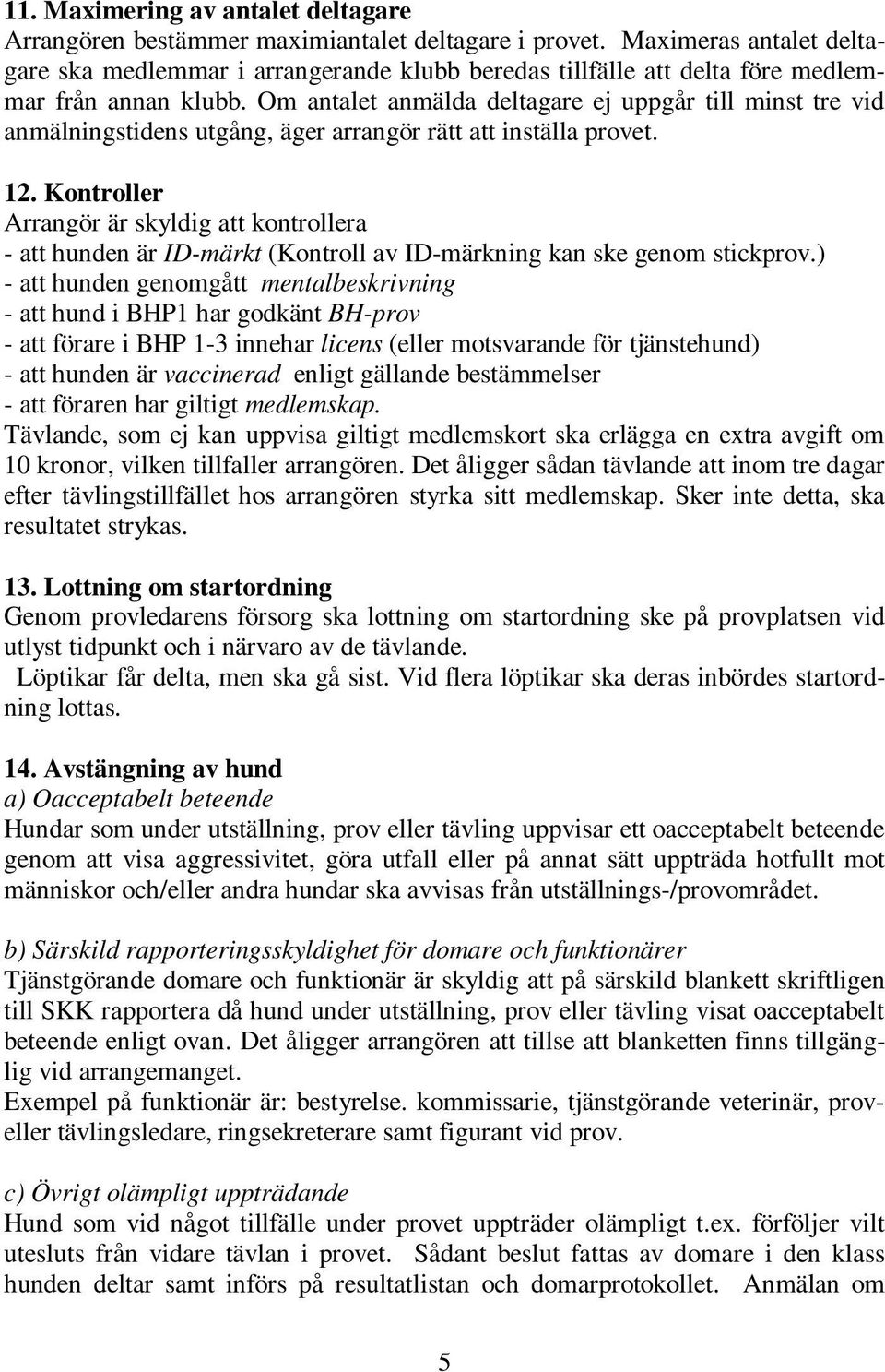 Om antalet anmälda deltagare ej uppgår till minst tre vid anmälningstidens utgång, äger arrangör rätt att inställa provet. 12.