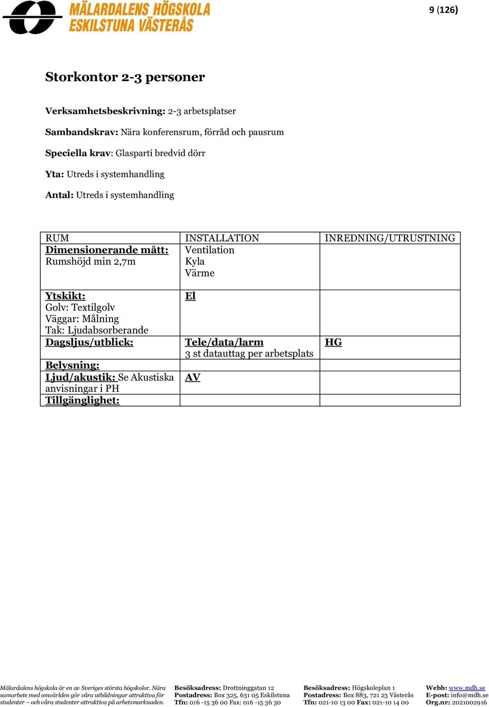 systemhandling Dimensionerande mått: Rumshöjd min 2,7m Golv: Textilgolv Väggar: Målning Tak: