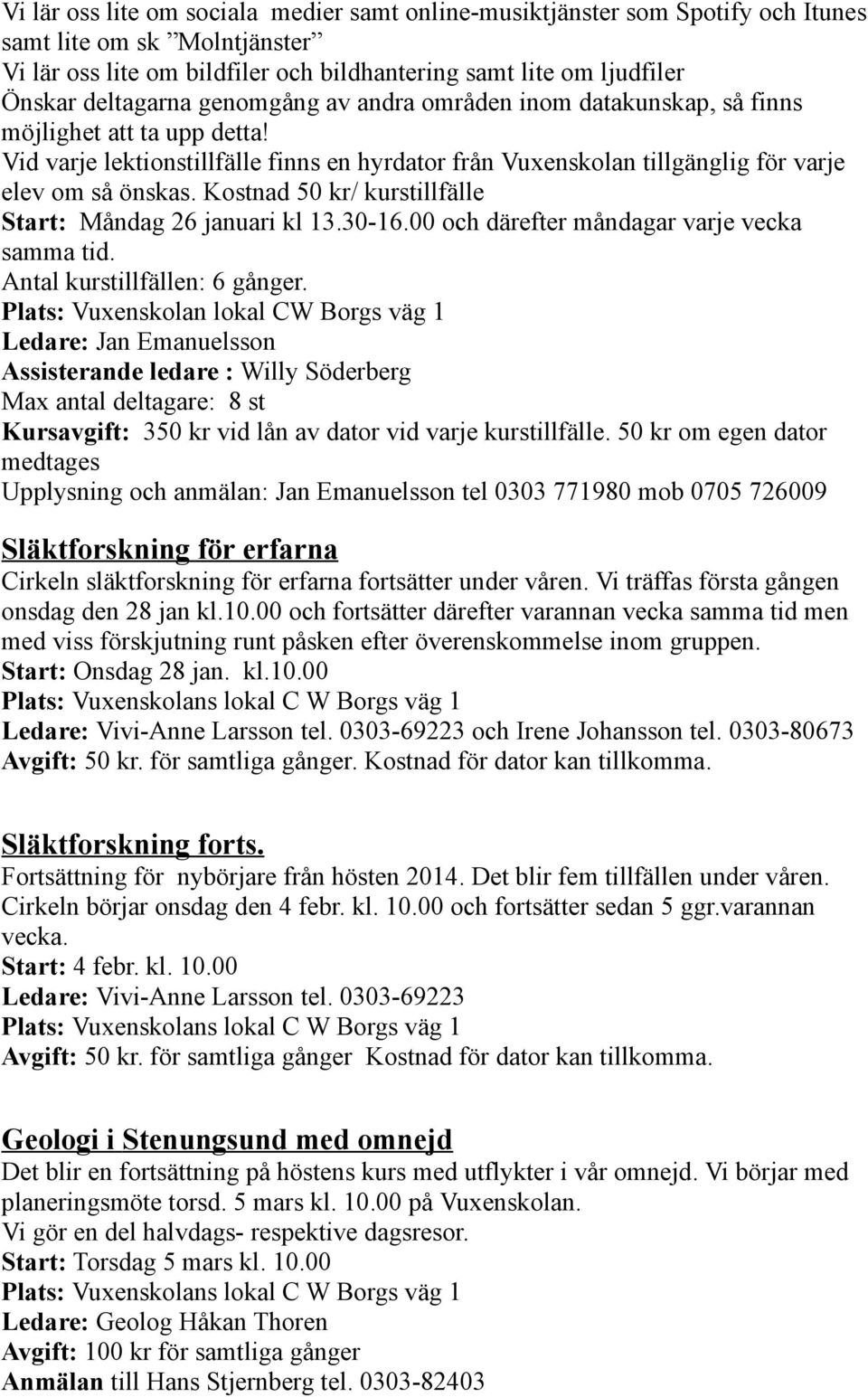 Kostnad 50 kr/ kurstillfälle Start: Måndag 26 januari kl 13.30-16.00 och därefter måndagar varje vecka samma tid. Antal kurstillfällen: 6 gånger.
