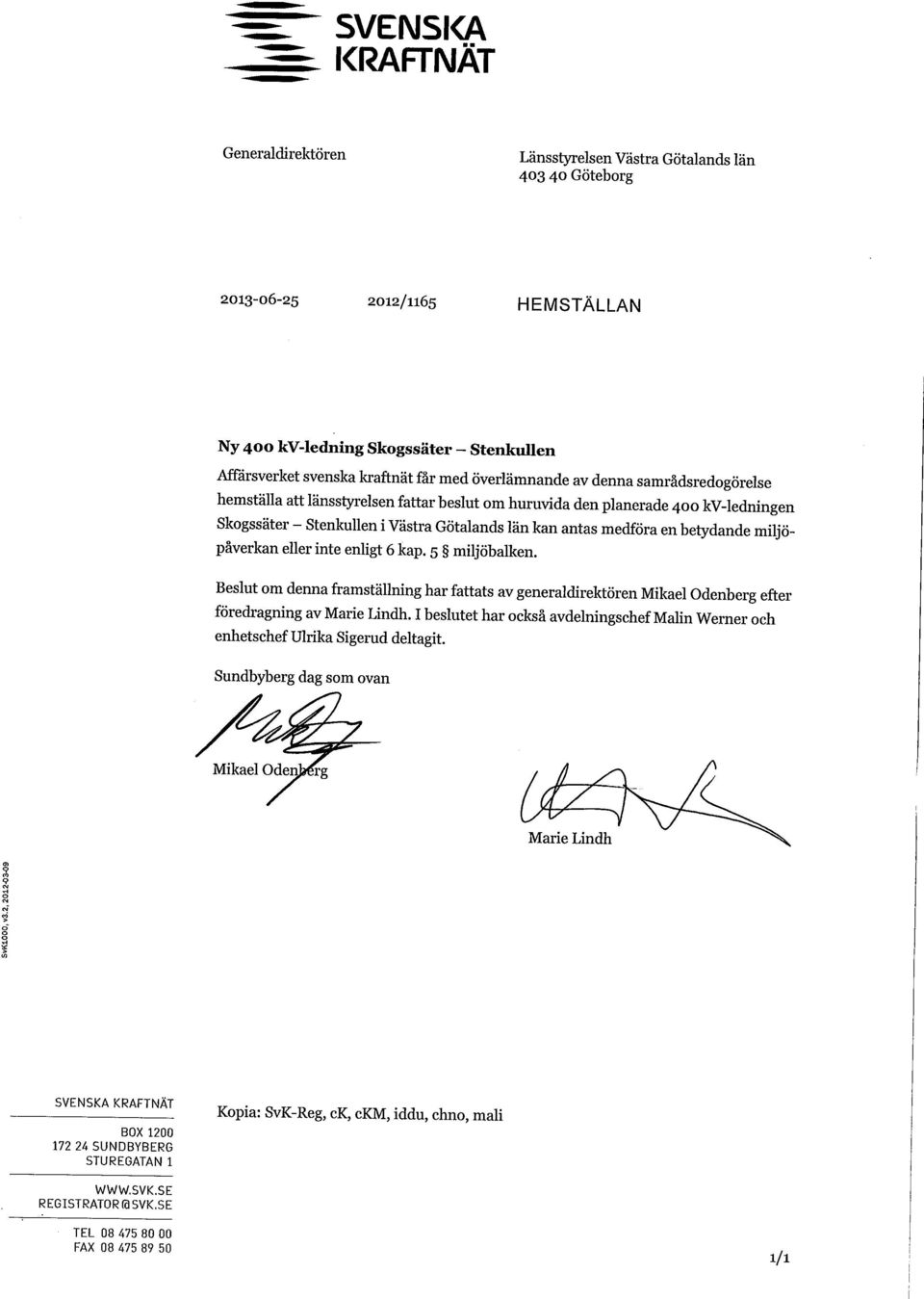 betydande miljöpåverkan eller inte enligt 6 kap. 5 miljöbalken. Beslut om denna framställning har fattats av generaldirektören Mikael Odenberg efter föredragning av Marie Lindh.