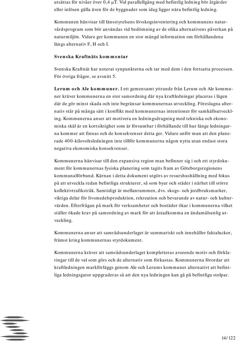 Vidare ger kommunen en stor mängd information om förhållandena längs alternativ F, H och I. Svenska Kraftnät har noterat synpunkterna och tar med dem i den fortsatta processen.