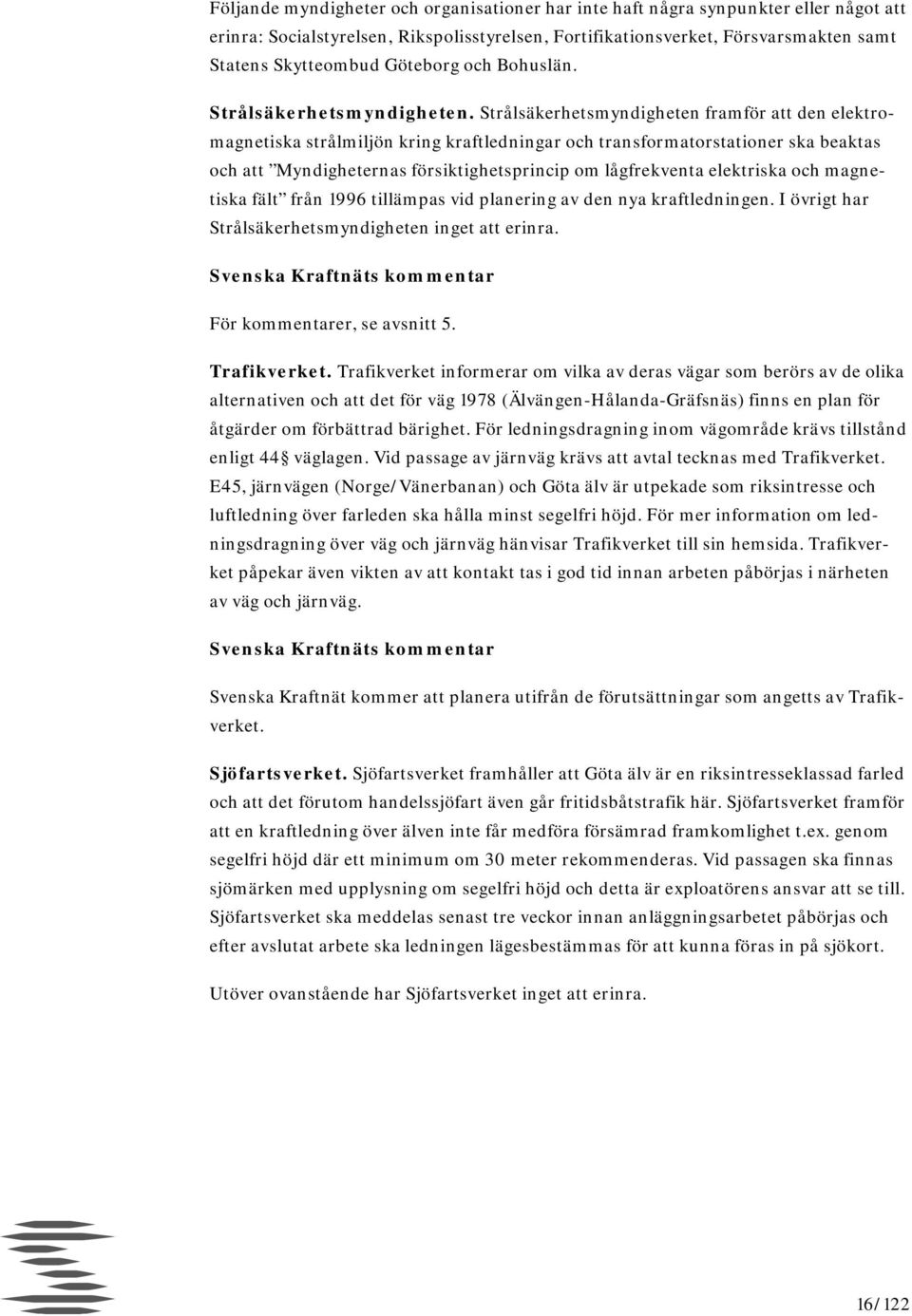 Strålsäkerhetsmyndigheten framför att den elektromagnetiska strålmiljön kring kraftledningar och transformatorstationer ska beaktas och att Myndigheternas försiktighetsprincip om lågfrekventa