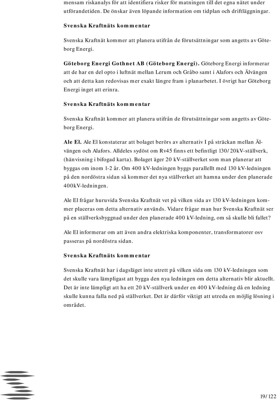 Göteborg Energi informerar att de har en del opto i luftnät mellan Lerum och Gråbo samt i Alafors och Älvängen och att detta kan redovisas mer exakt längre fram i planarbetet.