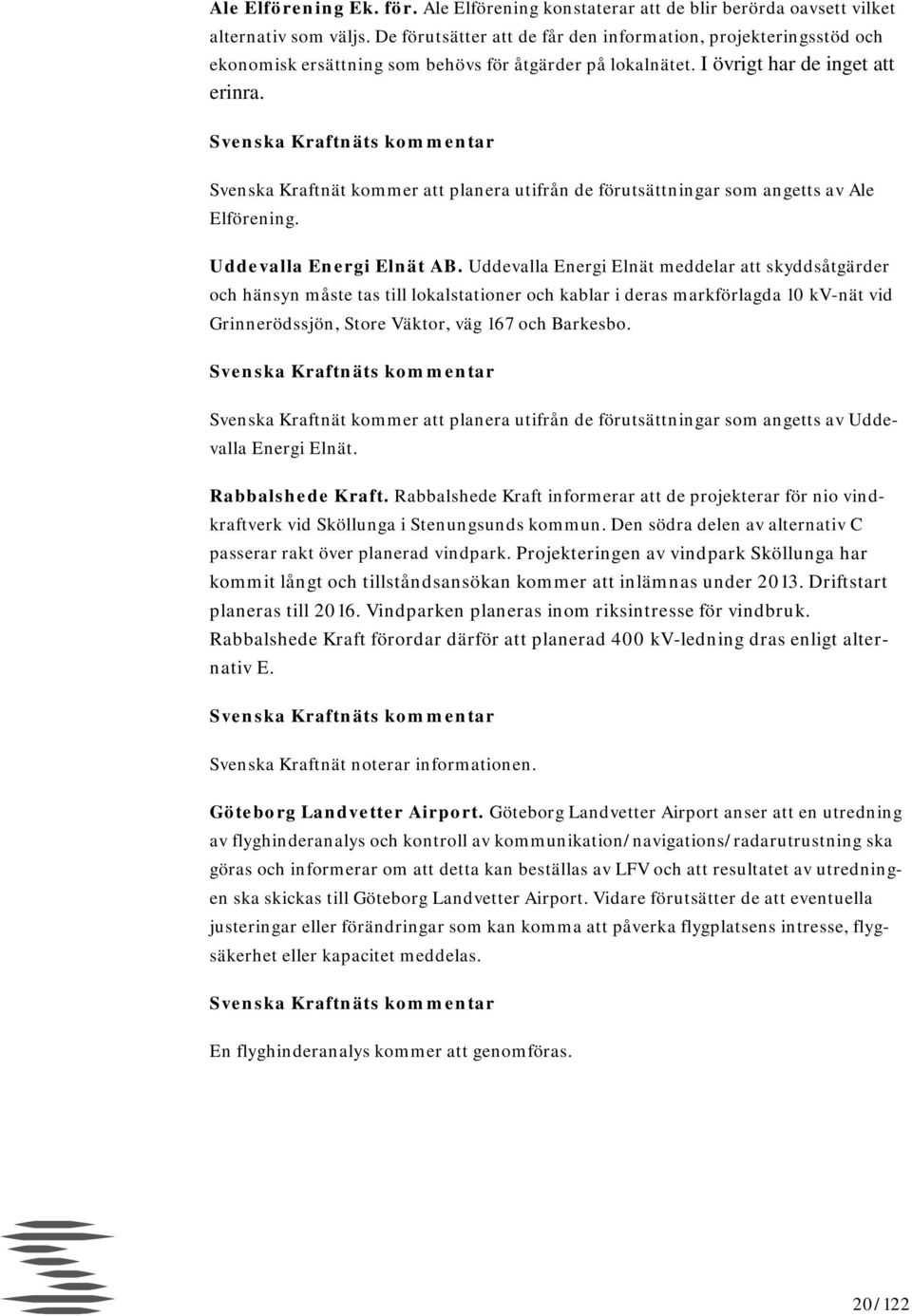 Svenska Kraftnät kommer att planera utifrån de förutsättningar som angetts av Ale Elförening. Uddevalla Energi Elnät AB.
