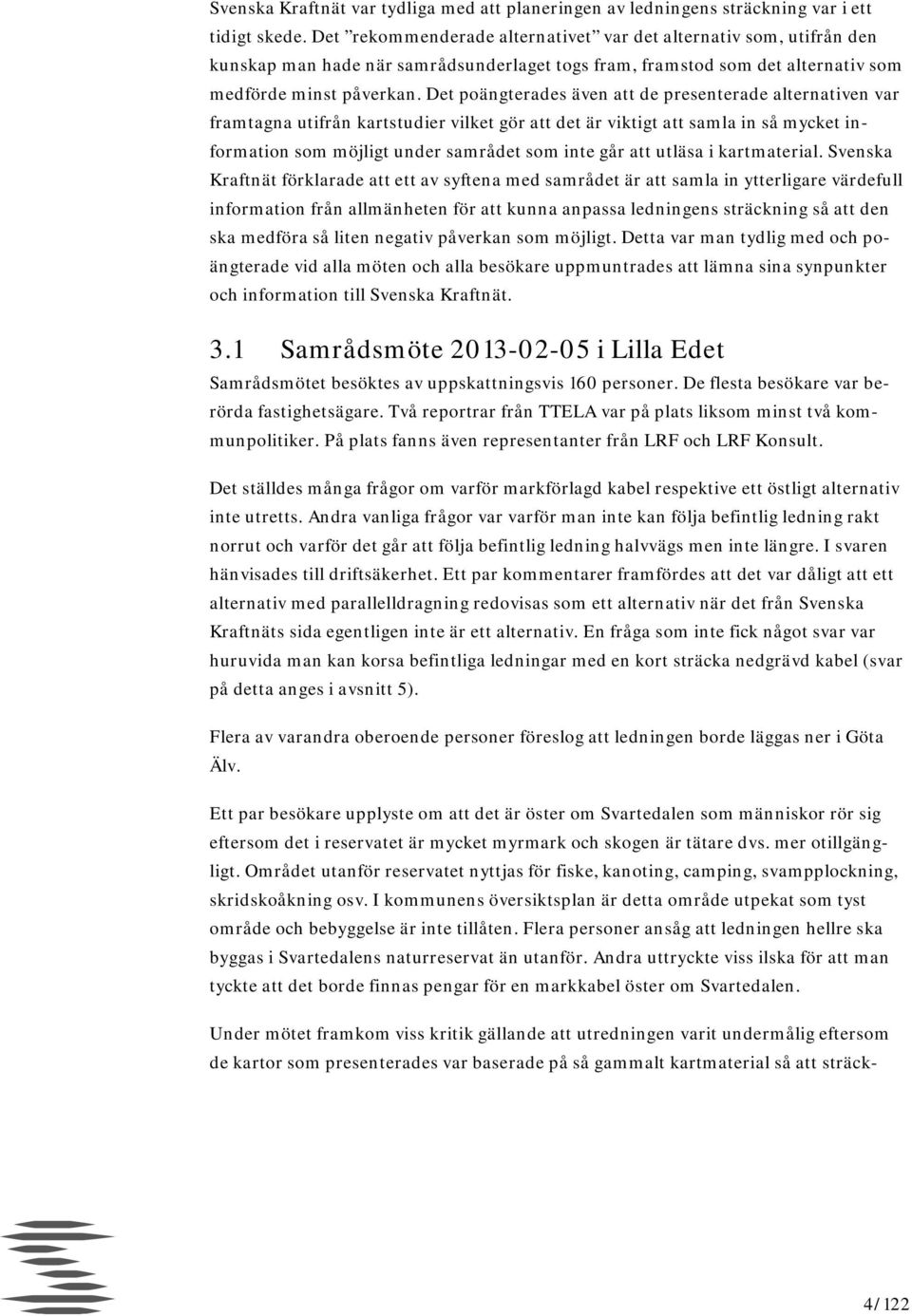 Det poängterades även att de presenterade alternativen var framtagna utifrån kartstudier vilket gör att det är viktigt att samla in så mycket information som möjligt under samrådet som inte går att