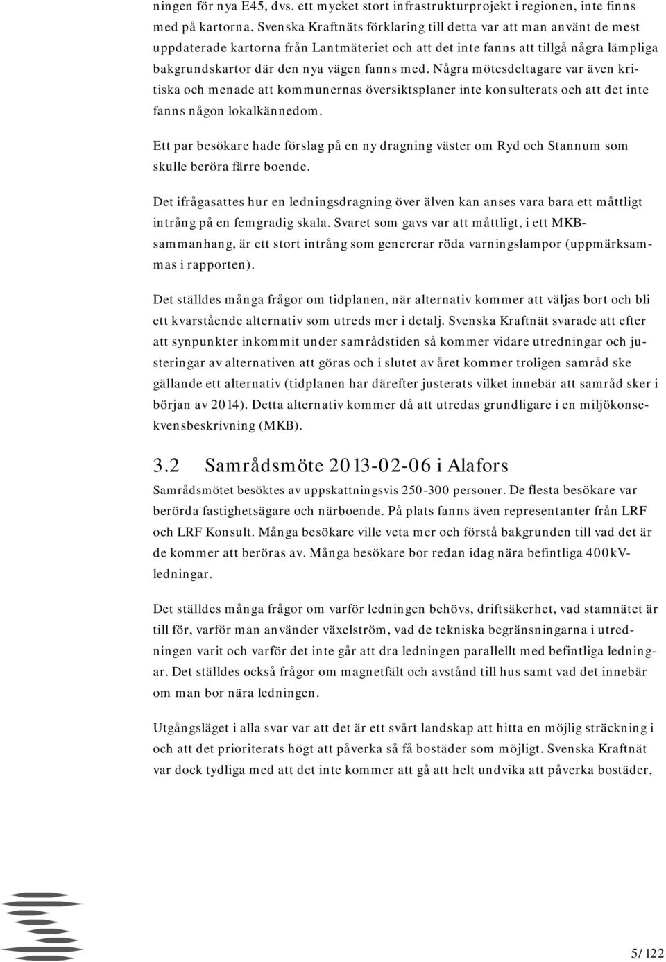 Några mötesdeltagare var även kritiska och menade att kommunernas översiktsplaner inte konsulterats och att det inte fanns någon lokalkännedom.